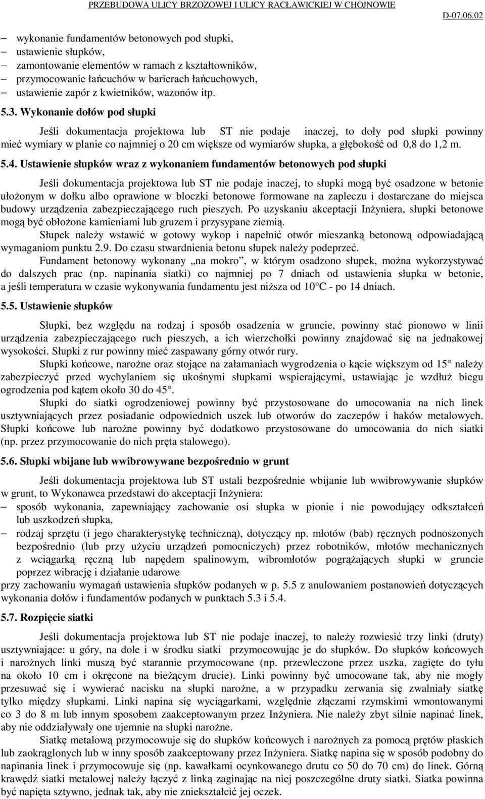 Wykonanie dołów pod słupki Jeśli dokumentacja projektowa lub ST nie podaje inaczej, to doły pod słupki powinny mieć wymiary w planie co najmniej o 20 cm większe od wymiarów słupka, a głębokość od 0,8