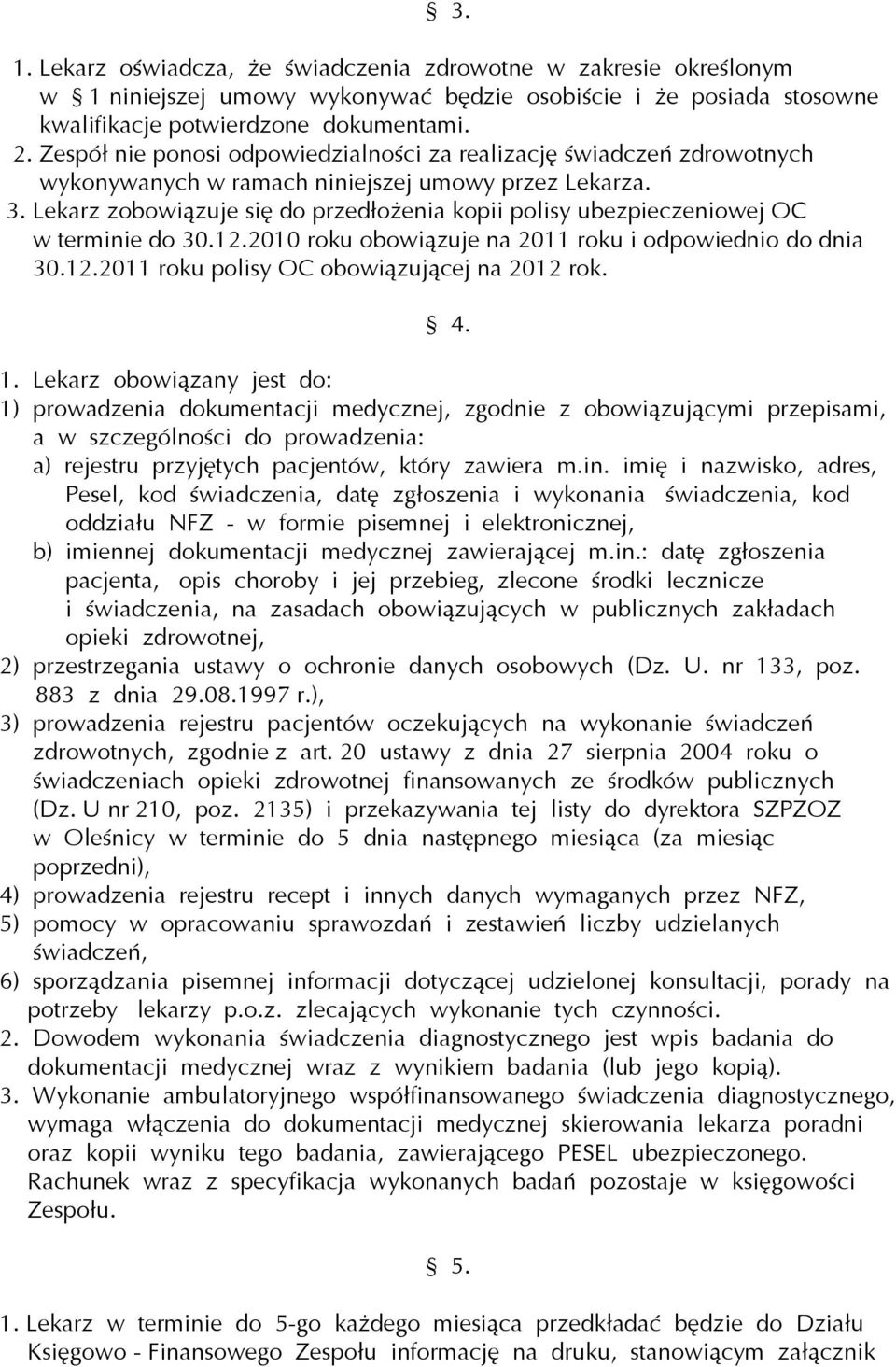 Lekarz zobowiązuje się do przedłożenia kopii polisy ubezpieczeniowej OC w terminie do 30.12.2010 roku obowiązuje na 2011 roku i odpowiednio do dnia 30.12.2011 roku polisy OC obowiązującej na 2012 rok.