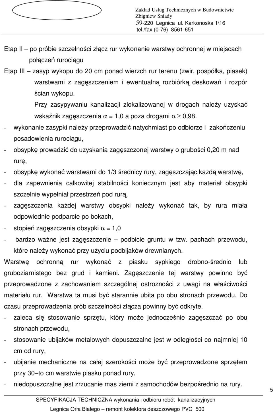 - wykonanie zasypki naleŝy przeprowadzić natychmiast po odbiorze i zakończeniu posadowienia rurociągu, - obsypkę prowadzić do uzyskania zagęszczonej warstwy o grubości 0,20 m nad rurę, - obsypkę