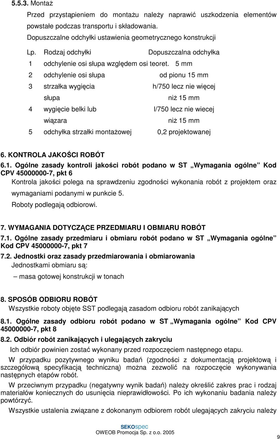 5 mm 2 odchylenie osi słupa od pionu 15 mm 3 strzałka wygięcia h/750 lecz nie więcej słupa niŝ 15 mm 4 wygięcie belki lub l/750 lecz nie wiecej wiązara niŝ 15 mm 5 odchyłka strzałki montaŝowej 0,2