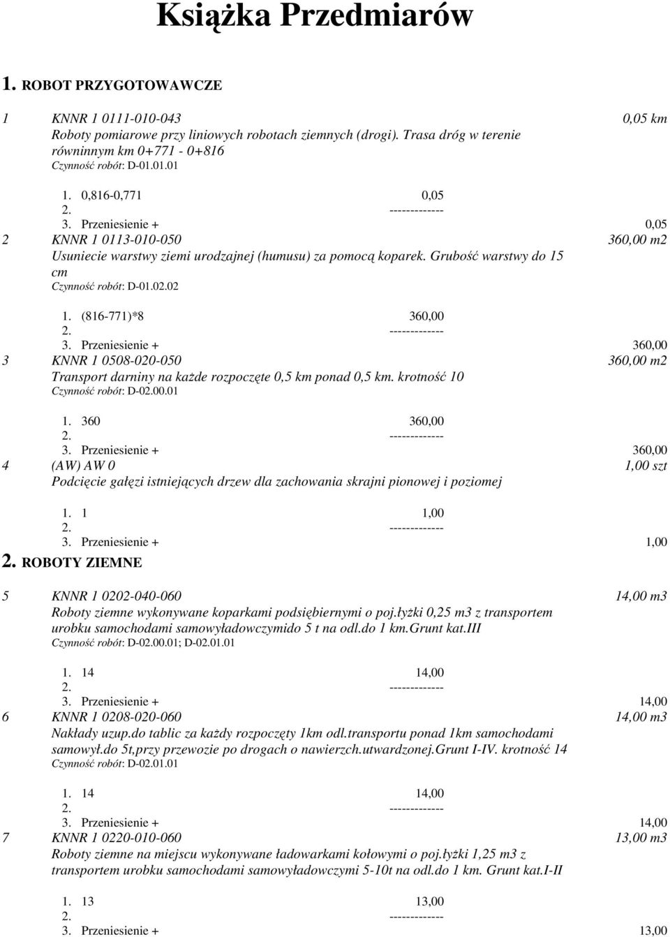 (816-771)*8 360,00 3. Przeniesienie + 360,00 3 KNNR 1 0508-020-050 Transport darniny na kaŝde rozpoczęte 0,5 km ponad 0,5 km. krotność 10 1. 360 360,00 3.