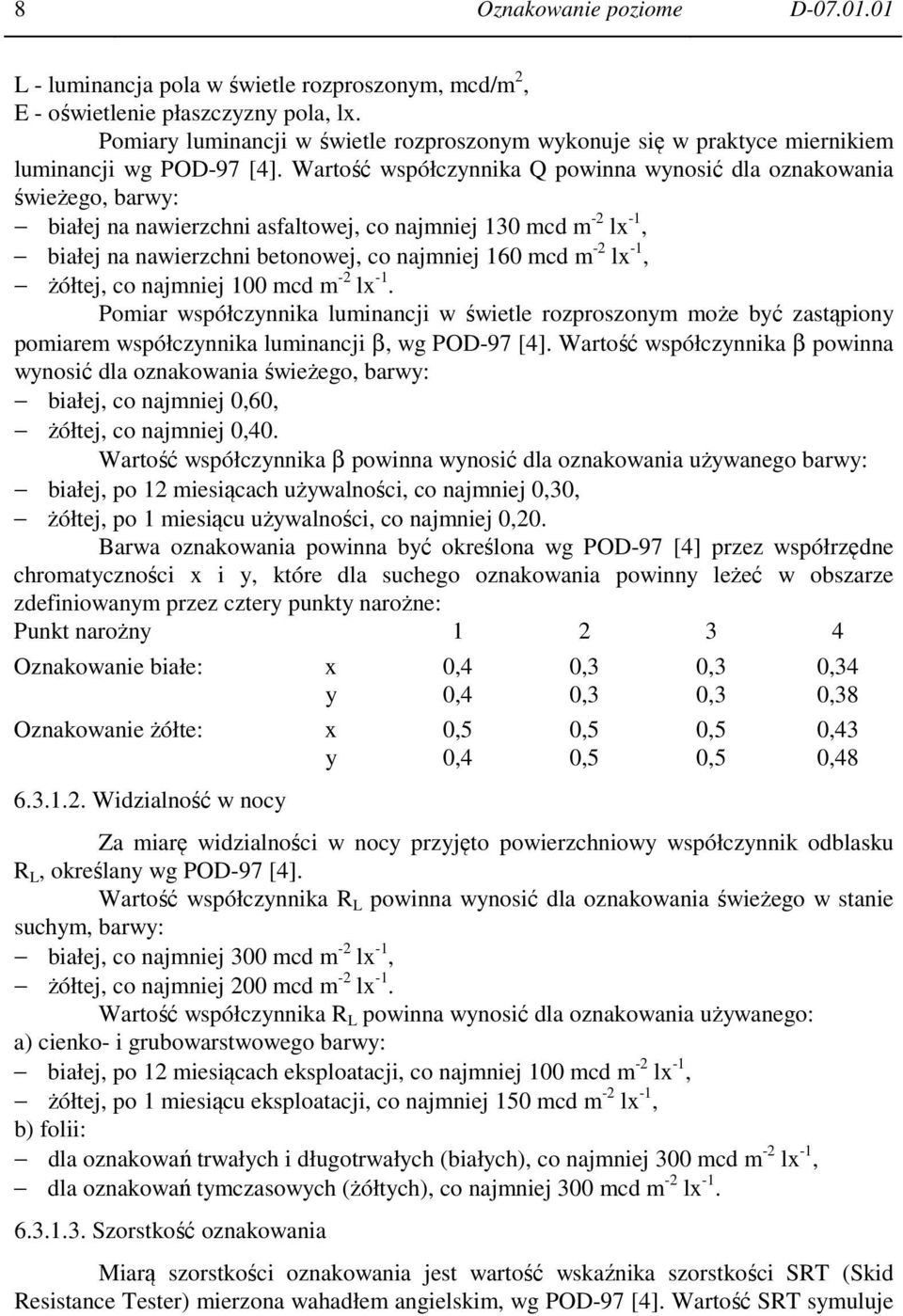 Wartość współczynnika Q powinna wynosić dla oznakowania świeżego, barwy: białej na nawierzchni asfaltowej, co najmniej 130 mcd m -2 lx -1, białej na nawierzchni betonowej, co najmniej 160 mcd m -2 lx