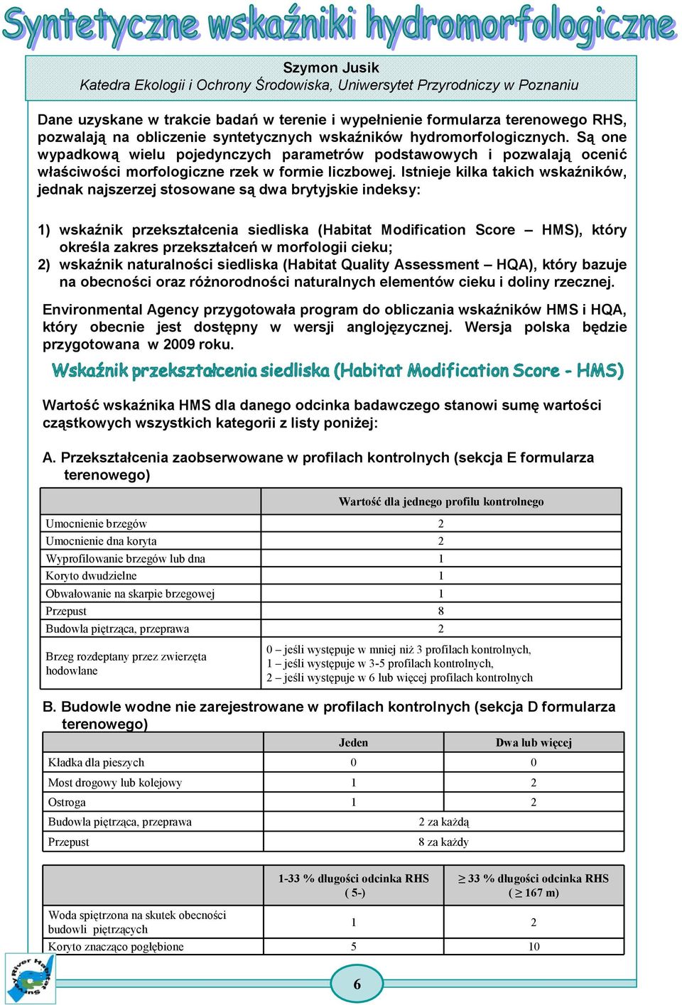Istnieje kilka takich wskaźników, jednak najszerzej stosowane są dwa brytyjskie indeksy: 1) wskaźnik przekształcenia siedliska (Habitat Modification Score HMS), który określa zakres przekształceń w