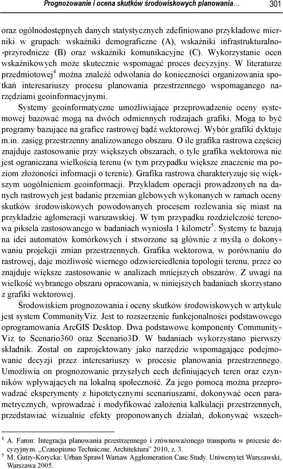 W literaturze przedmiotowej 4 można znaleźć odwołania do konieczności organizowania spotkań interesariuszy procesu planowania przestrzennego wspomaganego narzędziami geoinformacyjnymi.