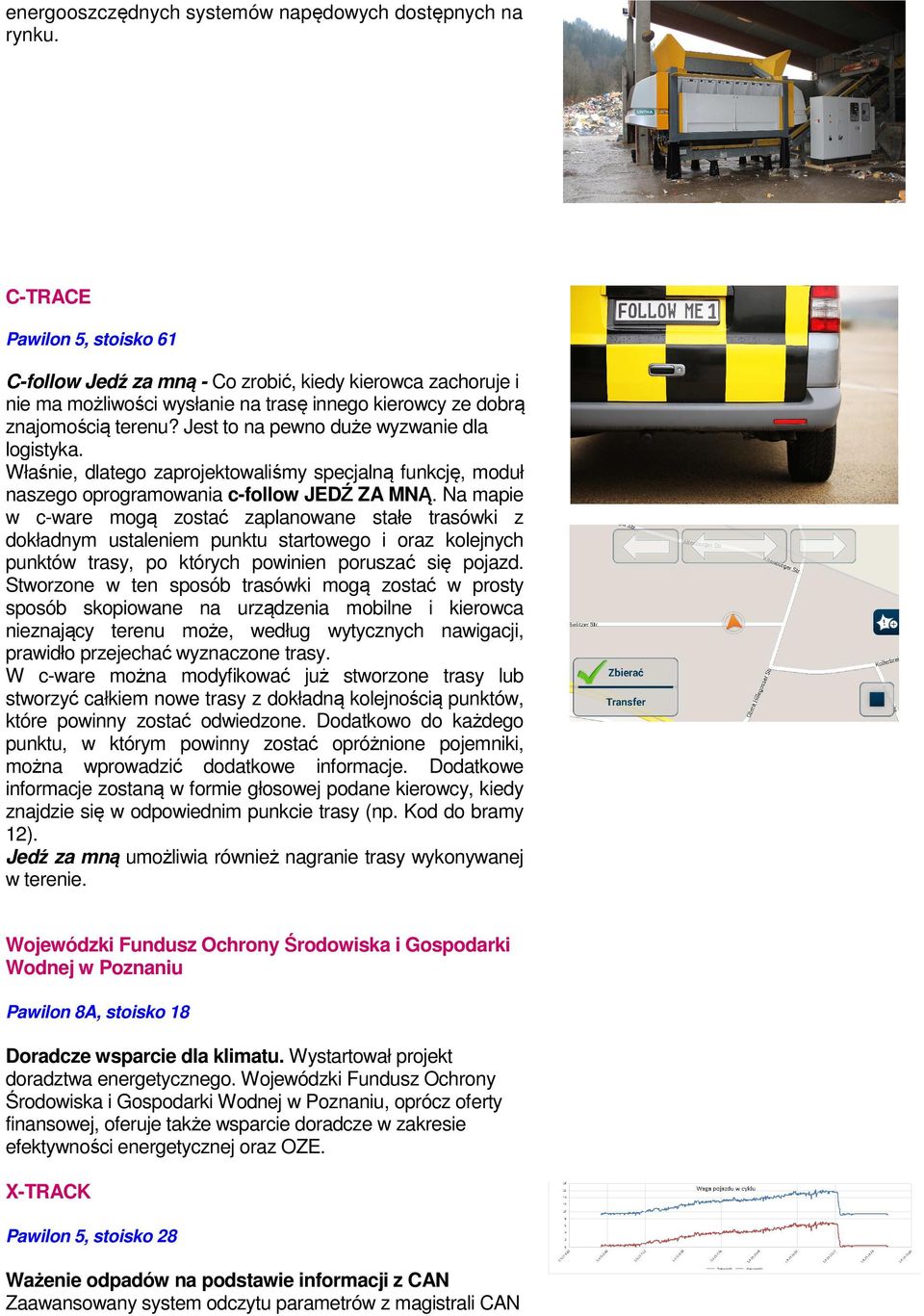 Jest to na pewno duże wyzwanie dla logistyka. Właśnie, dlatego zaprojektowaliśmy specjalną funkcję, moduł naszego oprogramowania c-follow JEDŹ ZA MNĄ.