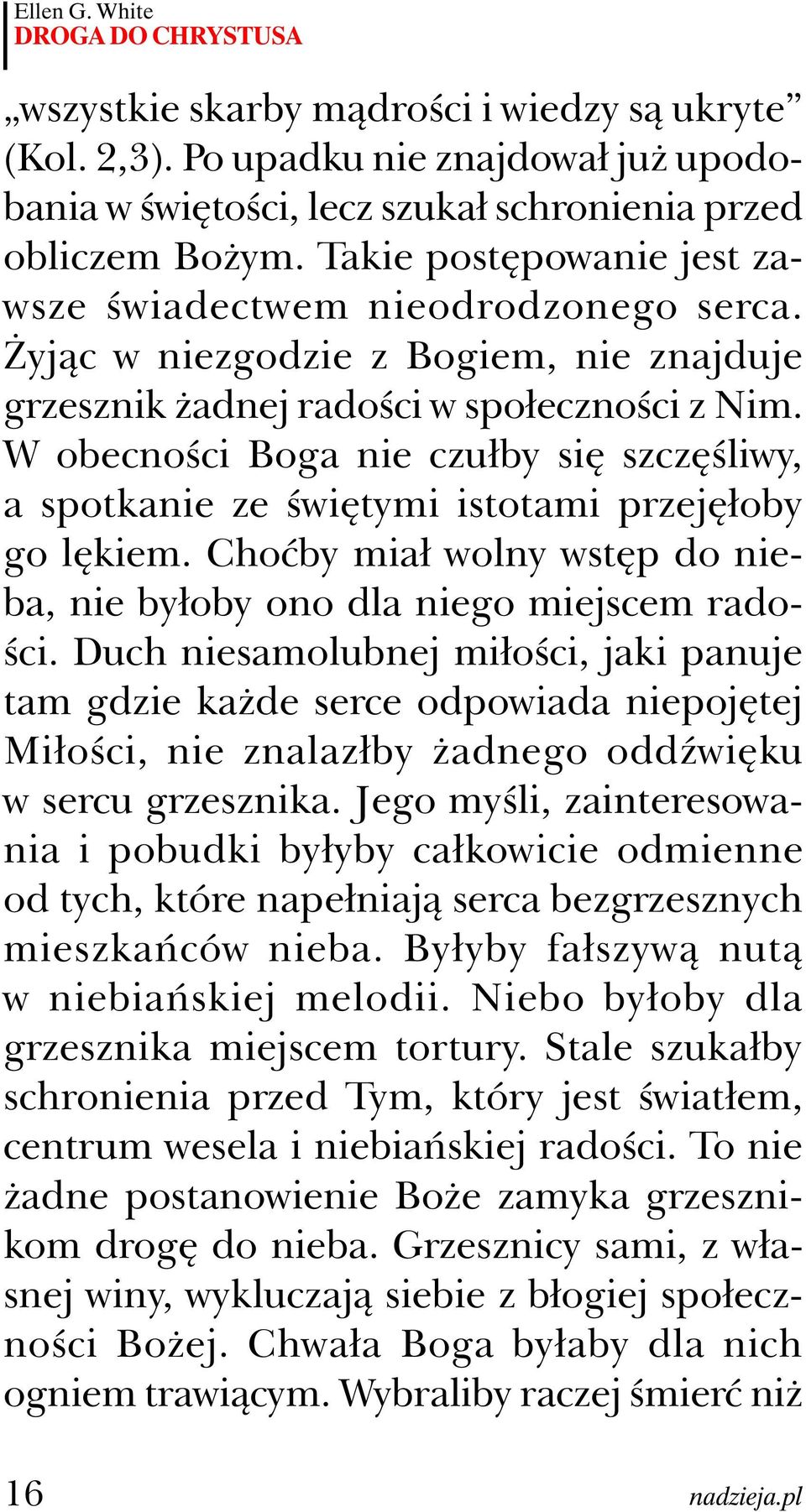 W obecności Boga nie czułby się szczęśliwy, a spotkanie ze świętymi istotami przejęłoby go lękiem. Choćby miał wolny wstęp do nieba, nie byłoby ono dla niego miejscem radości.