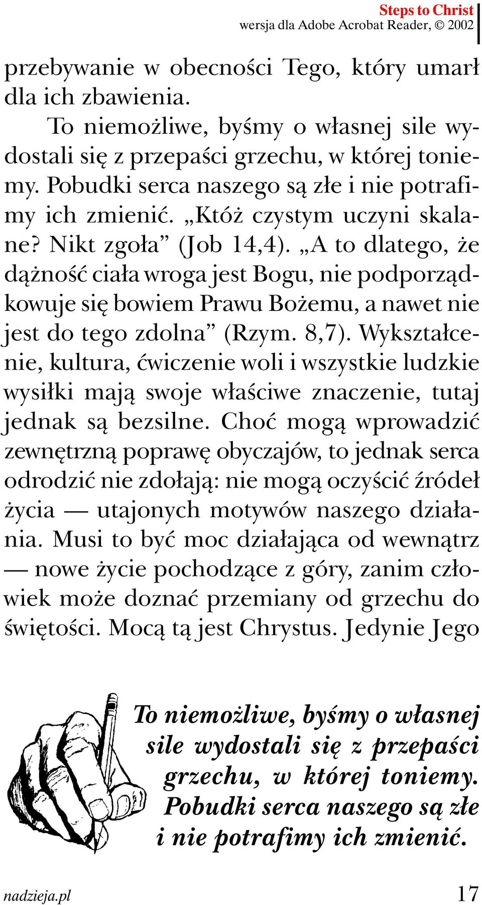 A to dlatego, że dążność ciała wroga jest Bogu, nie podporządkowuje się bowiem Prawu Bożemu, a nawet nie jest do tego zdolna (Rzym. 8,7).