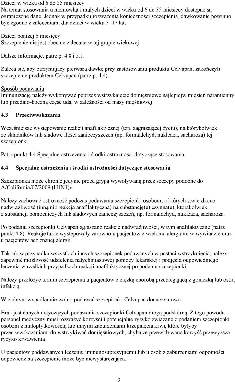 Dzieci poniżej 6 miesięcy Szczepienie nie jest obecnie zalecane w tej grupie wiekowej. Dalsze informacje, patrz p. 4.8 i 5.1.