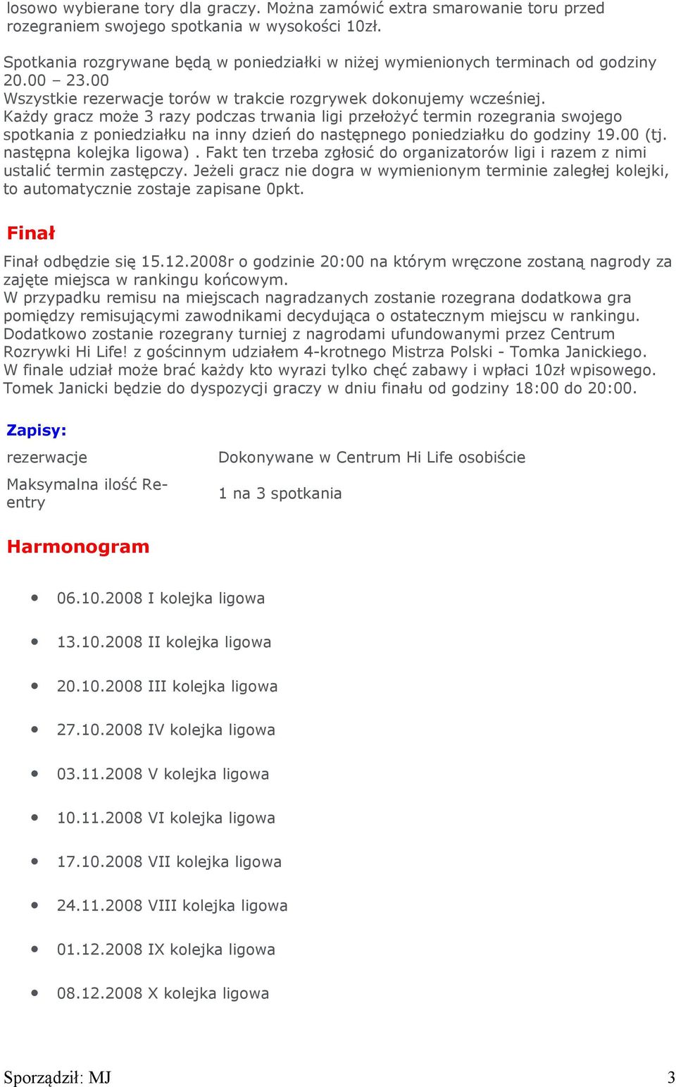 Każdy gracz może 3 razy podczas trwania ligi przełożyć termin rozegrania swojego spotkania z poniedziałku na inny dzień do następnego poniedziałku do godziny 19.00 (tj. następna kolejka ligowa).
