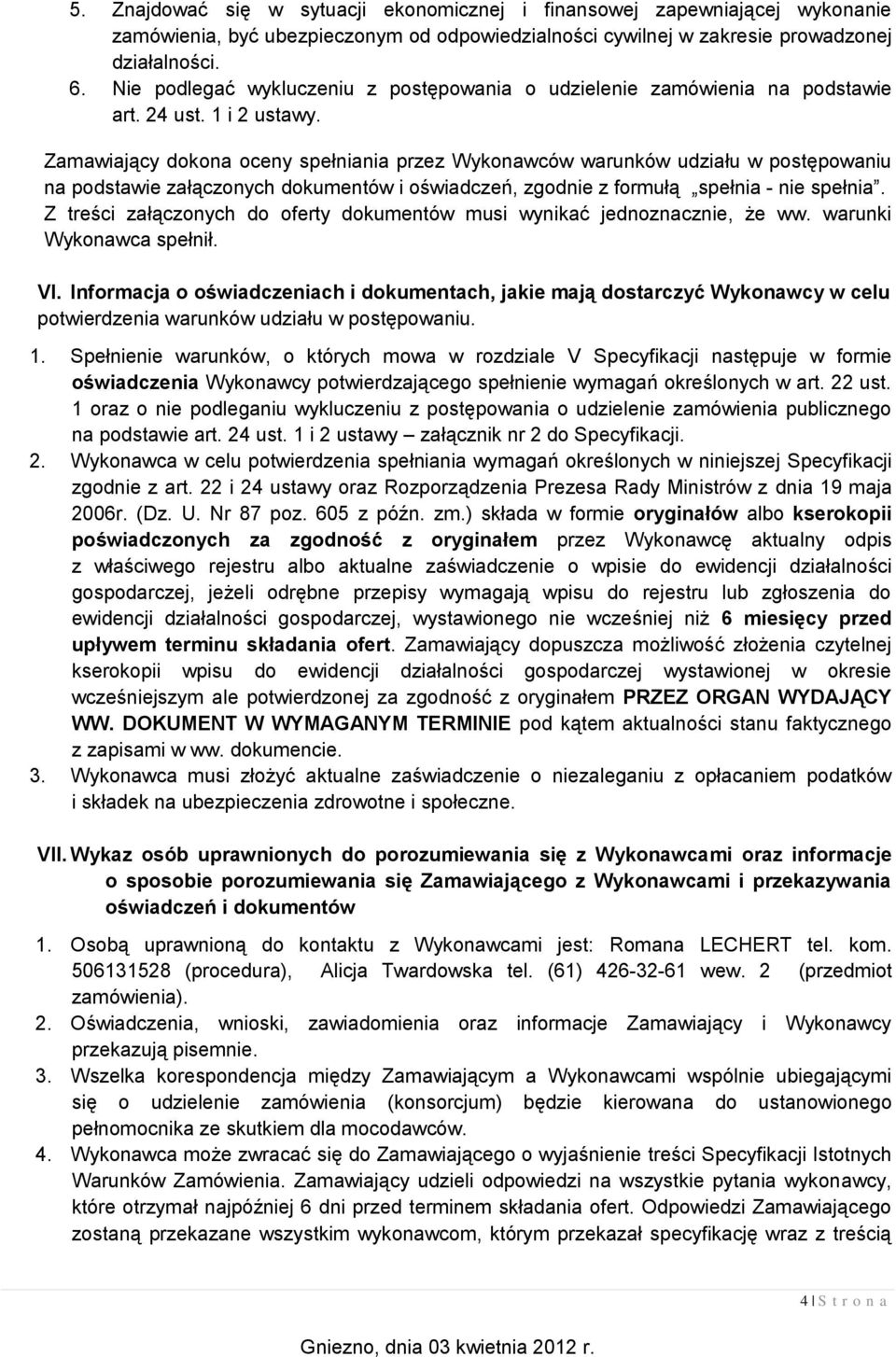Zamawiający dokona oceny spełniania przez Wykonawców warunków udziału w postępowaniu na podstawie załączonych dokumentów i oświadczeń, zgodnie z formułą spełnia - nie spełnia.