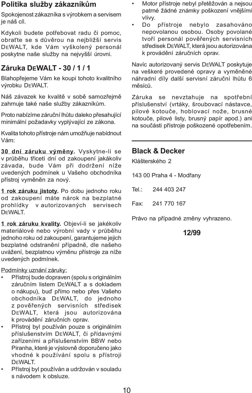 Záruka DEWALT - 30 / 1 / 1 Blahopřejeme Vám ke koupi tohoto kvalitního výrobku DEWALT. Náš závazek ke kvalitě v sobě samozřejmě zahrnuje také naše služby zákazníkům.