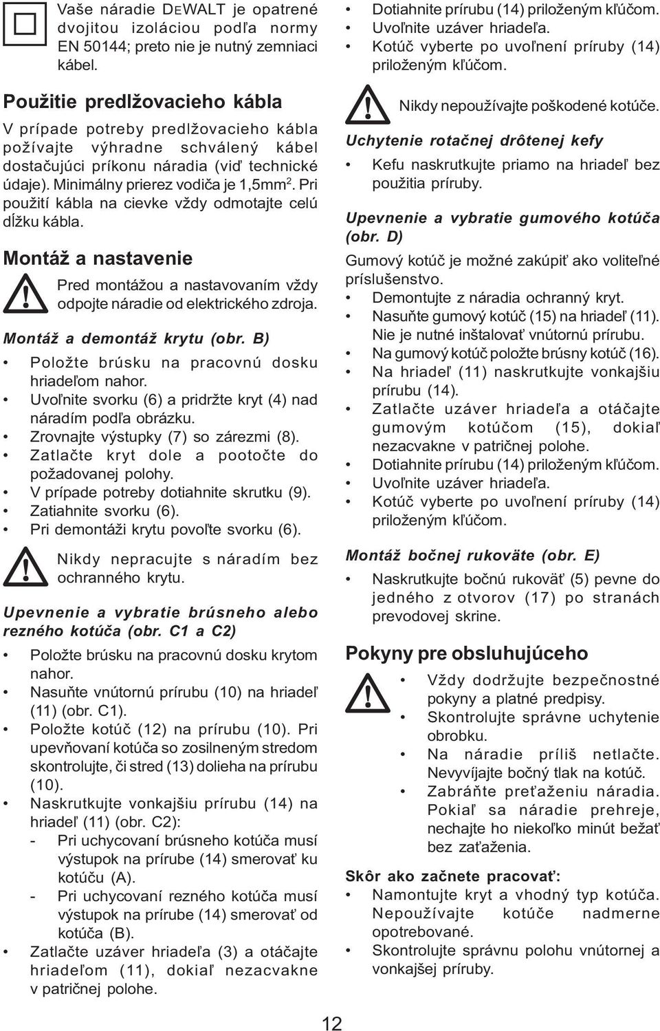 Pri použití kábla na cievke vždy odmotajte celú dĺžku kábla. Montáž a nastavenie Pred montážou a nastavovaním vždy odpojte náradie od elektrického zdroja. Montáž a demontáž krytu (obr.