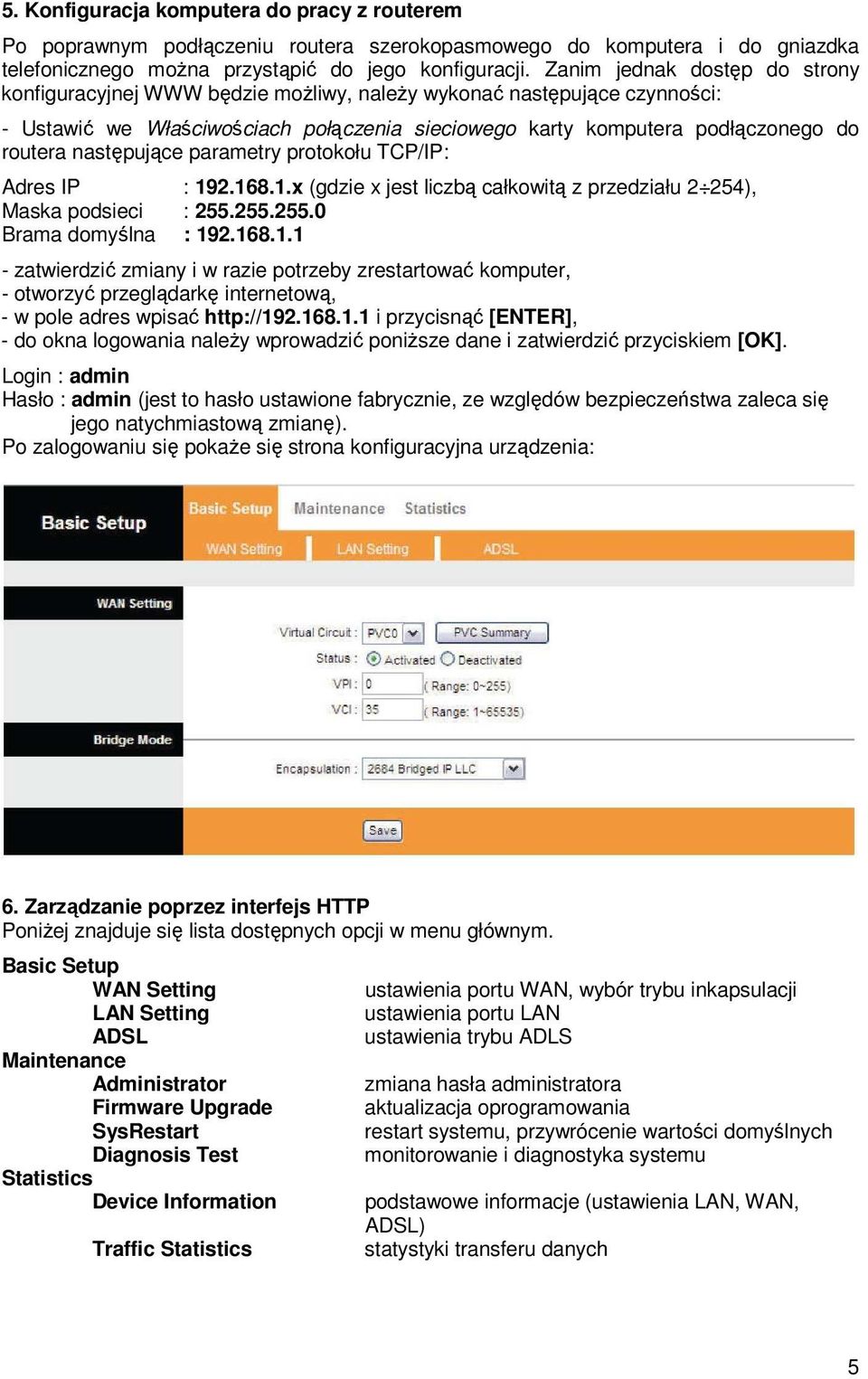 następujące parametry protokołu TCP/IP: Adres IP : 192.168.1.x (gdzie x jest liczbą całkowitą z przedziału 2 254), Maska podsieci : 255.255.255.0 Brama domyślna : 192.168.1.1 - zatwierdzić zmiany i w razie potrzeby zrestartować komputer, - otworzyć przeglądarkę internetową, - w pole adres wpisać http://192.