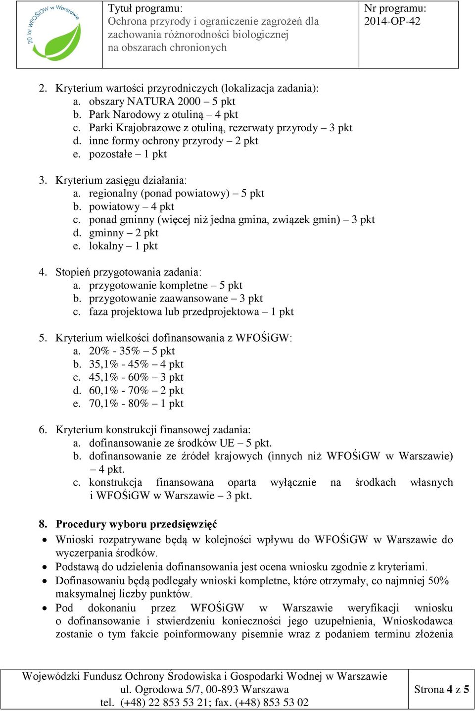 ponad gminny (więcej niż jedna gmina, związek gmin) 3 pkt d. gminny 2 pkt e. lokalny 1 pkt 4. Stopień przygotowania zadania: a. przygotowanie kompletne 5 pkt b. przygotowanie zaawansowane 3 pkt c.