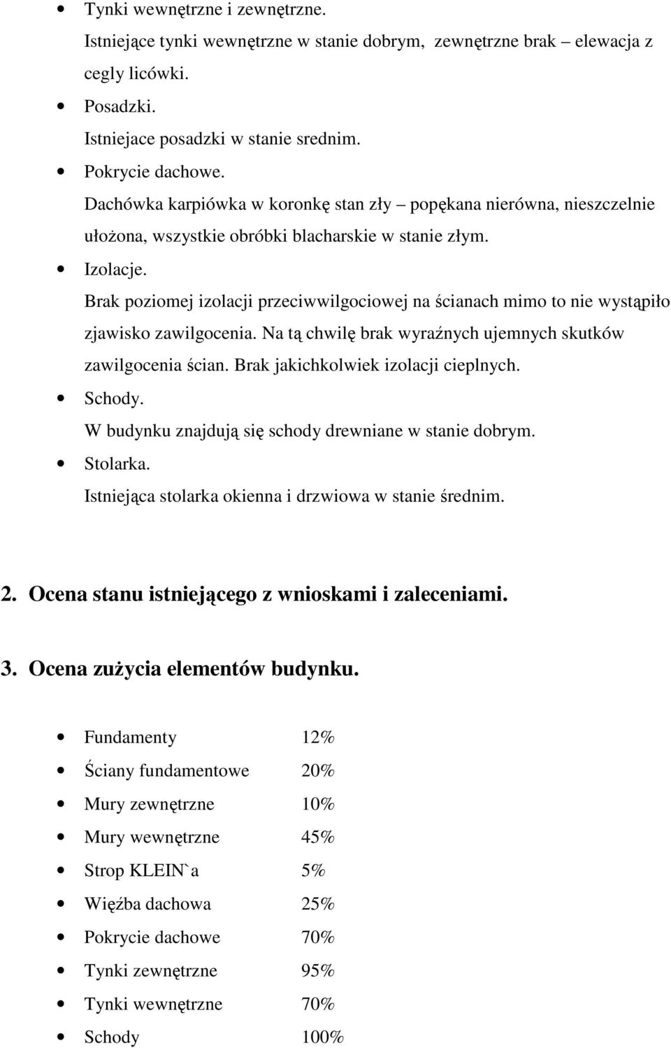 Brak poziomej izolacji przeciwwilgociowej na ścianach mimo to nie wystąpiło zjawisko zawilgocenia. Na tą chwilę brak wyraźnych ujemnych skutków zawilgocenia ścian.