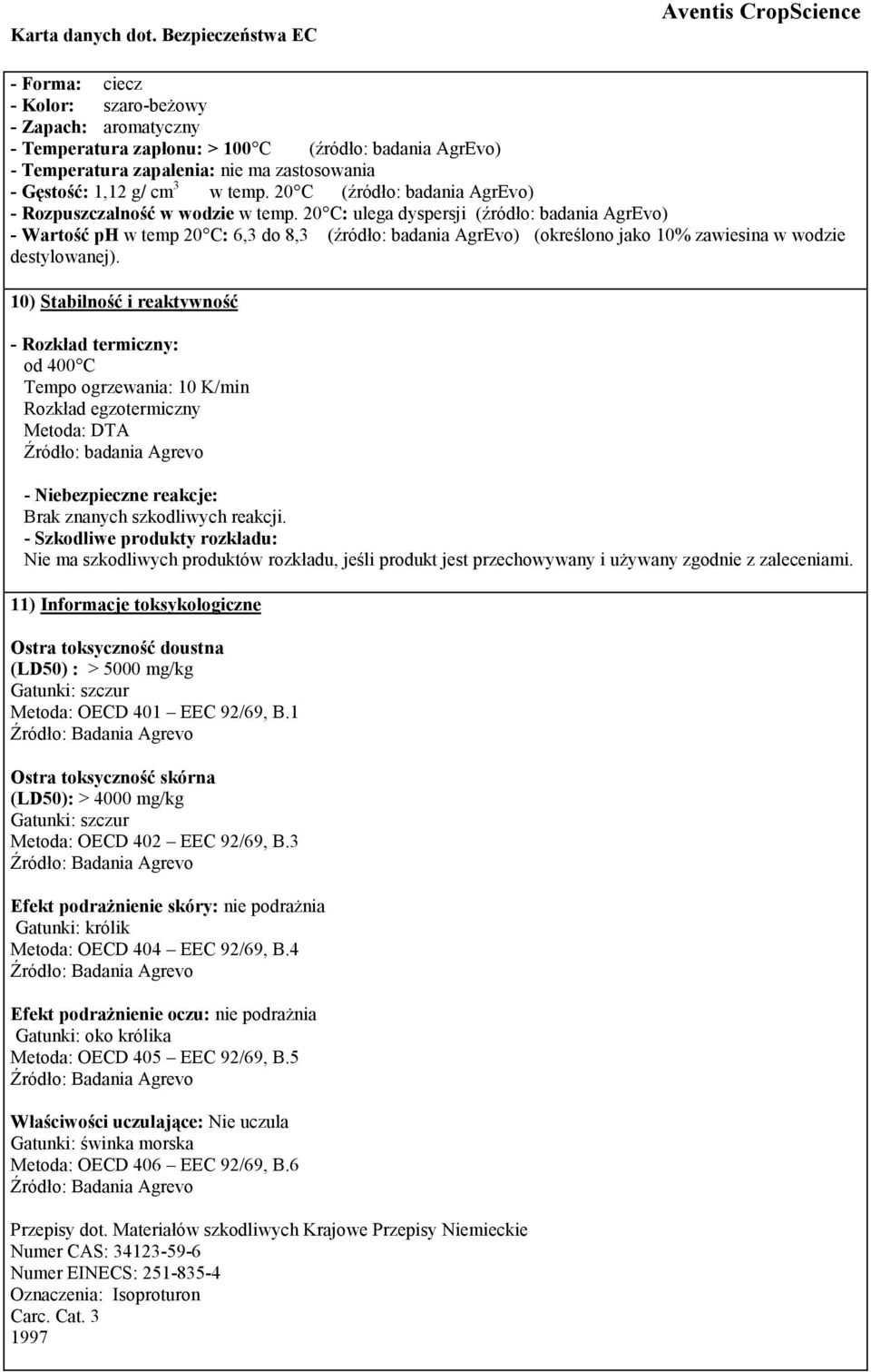 20 C: ulega dyspersji (źródło: badania AgrEvo) - Wartość ph w temp 20 C: 6,3 do 8,3 (źródło: badania AgrEvo) (określono jako 10% zawiesina w wodzie destylowanej).