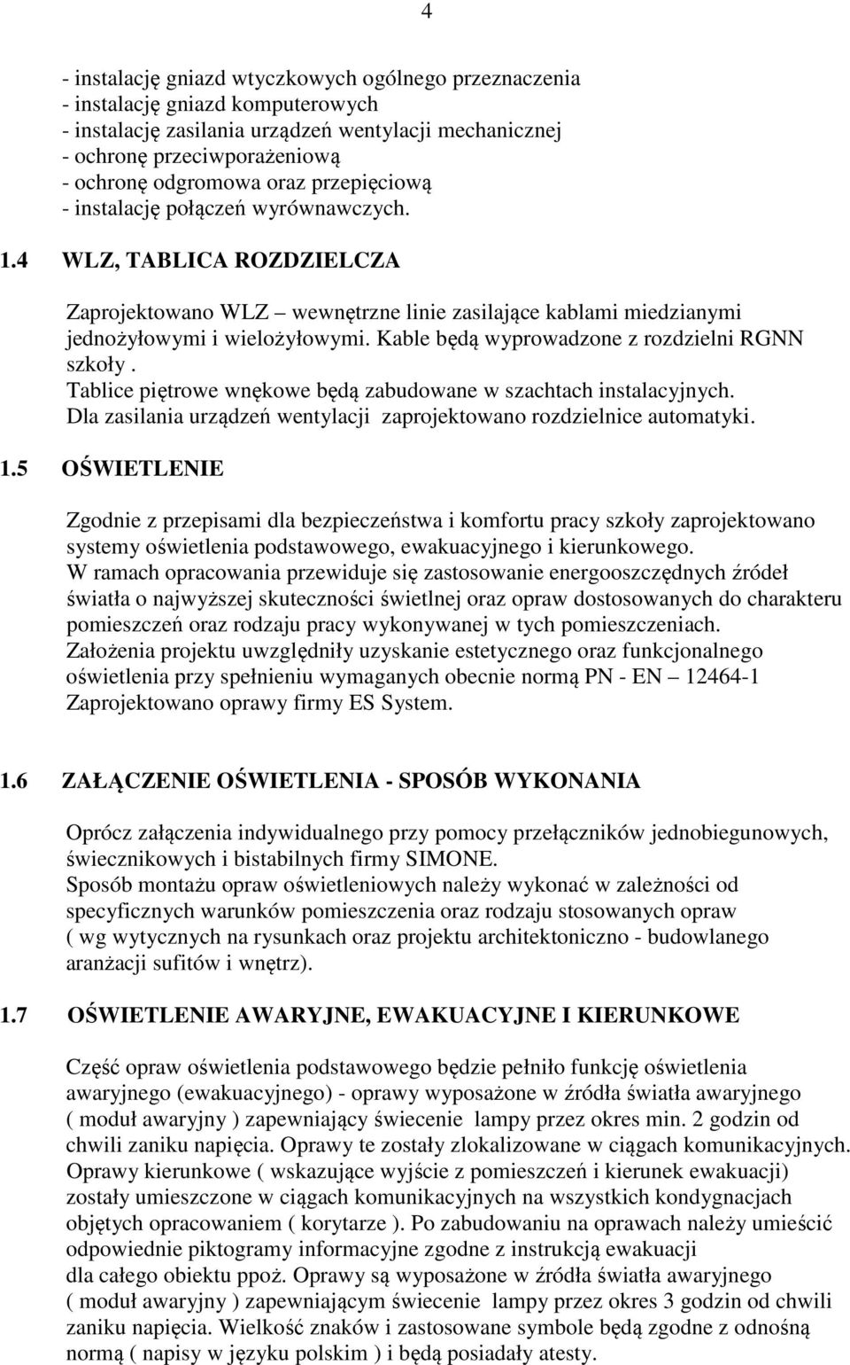 Kable będą wyprowadzone z rozdzielni RGNN szkoły. Tablice piętrowe wnękowe będą zabudowane w szachtach instalacyjnych. Dla zasilania urządzeń wentylacji zaprojektowano rozdzielnice automatyki. 1.