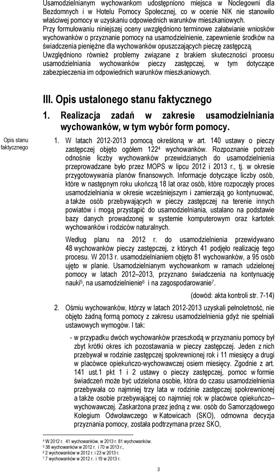 Przy formułowaniu niniejszej oceny uwzględniono terminowe załatwianie wniosków wychowanków o przyznanie pomocy na usamodzielnienie, zapewnienie środków na świadczenia pieniężne dla wychowanków