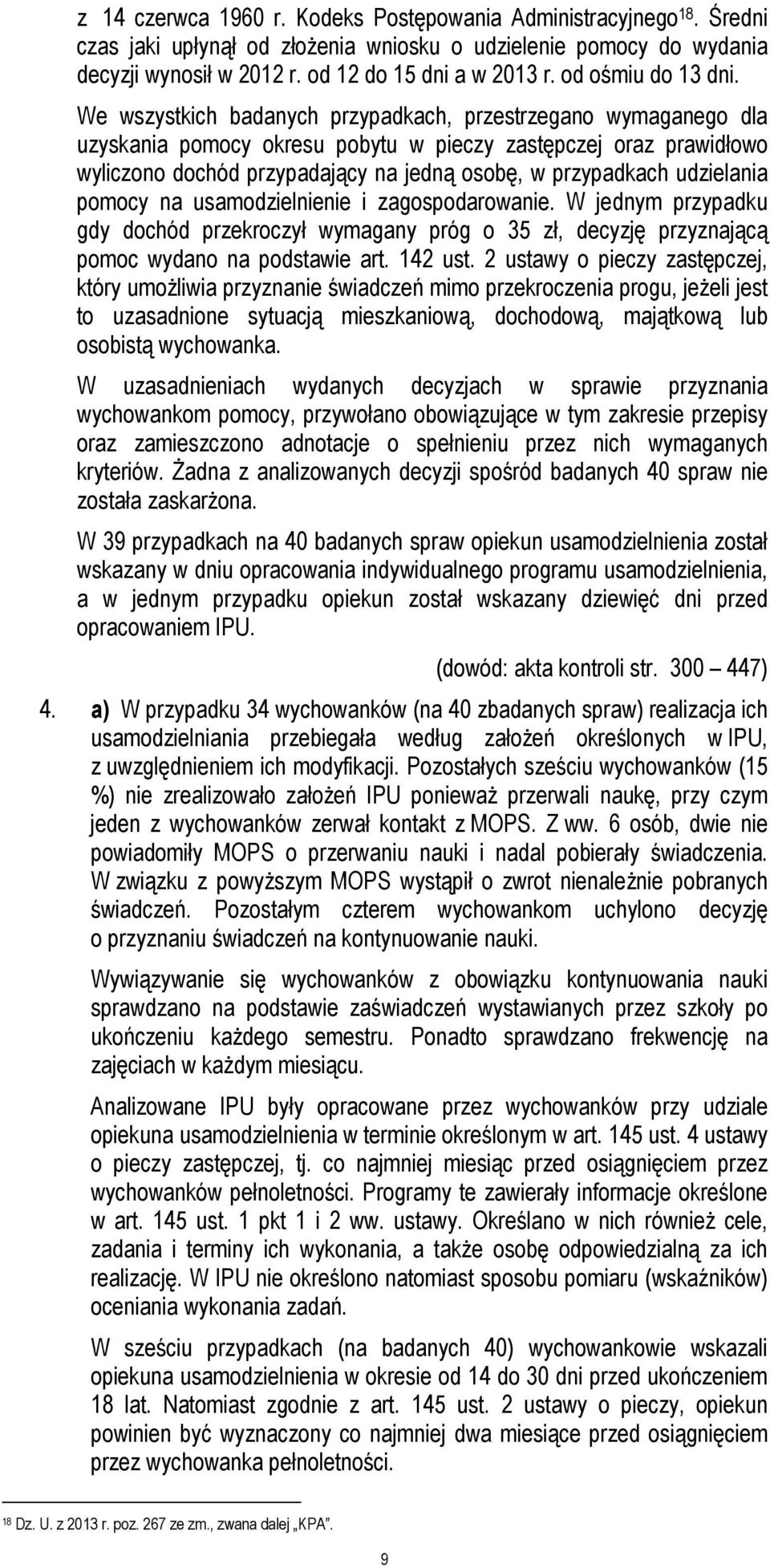 We wszystkich badanych przypadkach, przestrzegano wymaganego dla uzyskania pomocy okresu pobytu w pieczy zastępczej oraz prawidłowo wyliczono dochód przypadający na jedną osobę, w przypadkach
