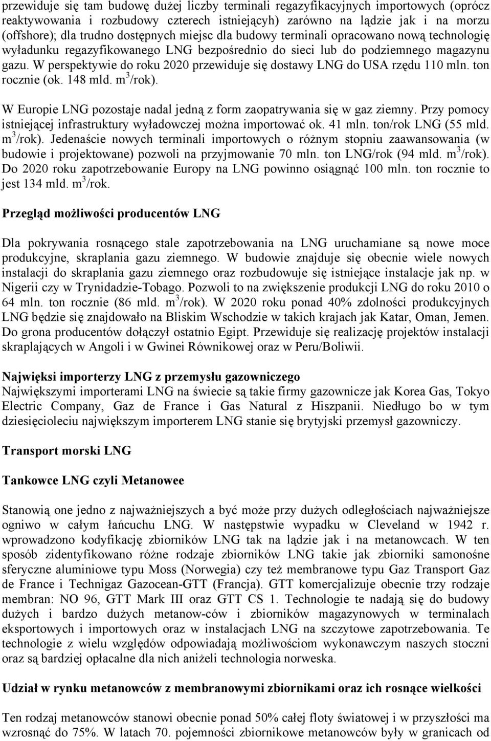 W perspektywie do roku 2020 przewiduje się dostawy LNG do USA rzędu 110 mln. ton rocznie (ok. 148 mld. m 3 /rok). W Europie LNG pozostaje nadal jedną z form zaopatrywania się w gaz ziemny.