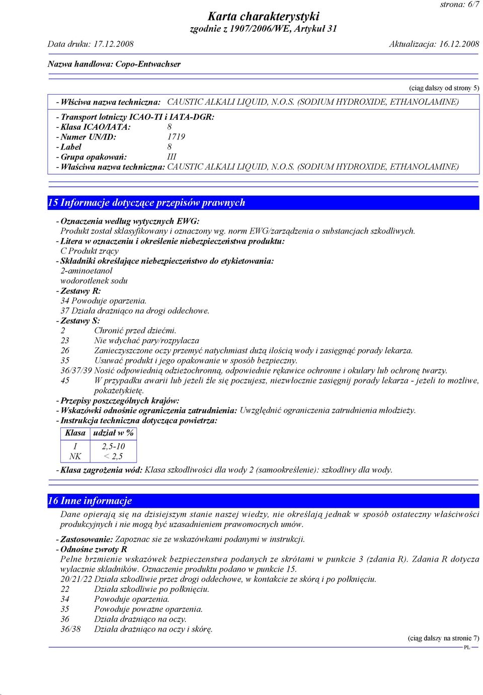 (SODIUM HYDROXIDE, ETHANOLAMINE) - Transport lotniczy ICAO-TI i IATA-DGR: - Klasa ICAO/IATA: 8 - Numer UN/ID: 1719 - Label 8 - Grupa opakowań: III - Właściwa nazwa techniczna: CAUST (SODIUM