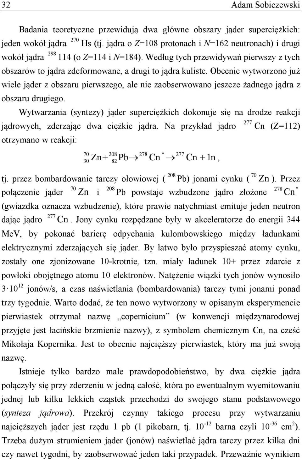 Obecnie wytworzono już wiele jąder z obszaru pierwszego, ale nie zaobserwowano jeszcze żadnego jądra z obszaru drugiego.