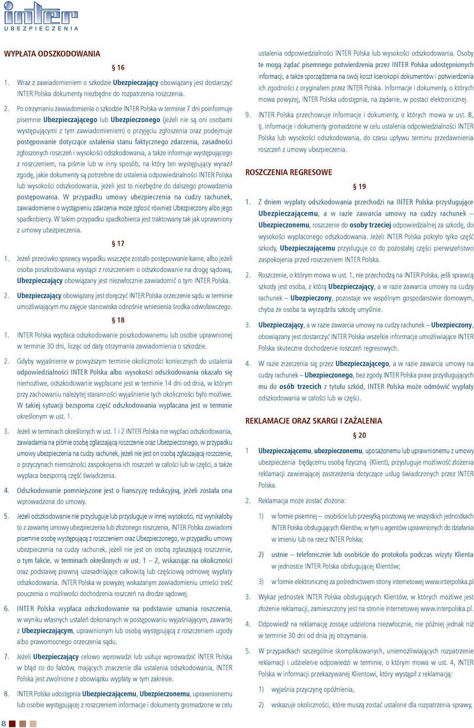 przyjęciu zgłoszenia oraz podejmuje postępowanie dotyczące ustalenia stanu faktycznego zdarzenia, zasadności zgłoszonych roszczeń i wysokości odszkodowania, a także informuje występującego z
