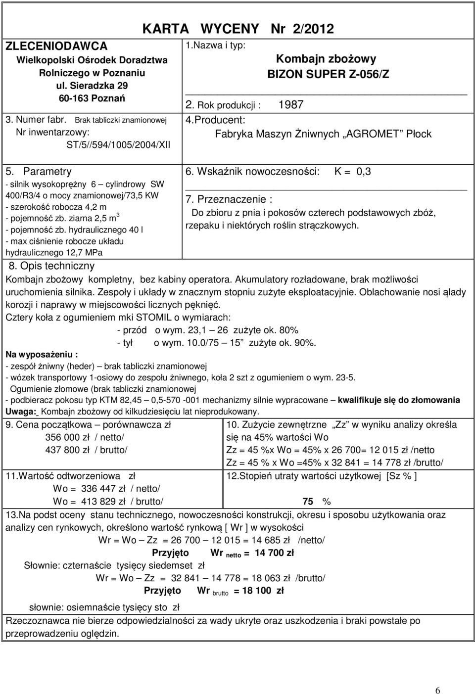 hydraulicznego 40 l - max ciśnienie robocze układu hydraulicznego 12,7 MPa KARTA WYCENY Nr 2/2012 1.Nazwa i typ: Kombajn zbożowy BIZON SUPER Z-056/Z 2. Rok produkcji : 1987 4.