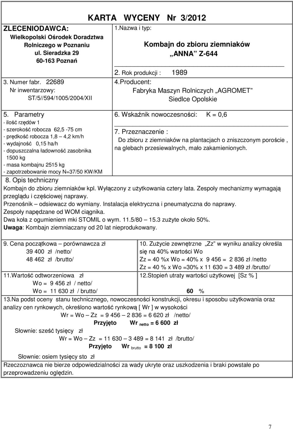 mocy N=37/50 KW/KM KARTA WYCENY Nr 3/2012 1.Nazwa i typ: Kombajn do zbioru ziemniaków ANNA Z-644 2. Rok produkcji : 1989 4.Producent: Fabryka Maszyn Rolniczych AGROMET Siedlce Opolskie 6.