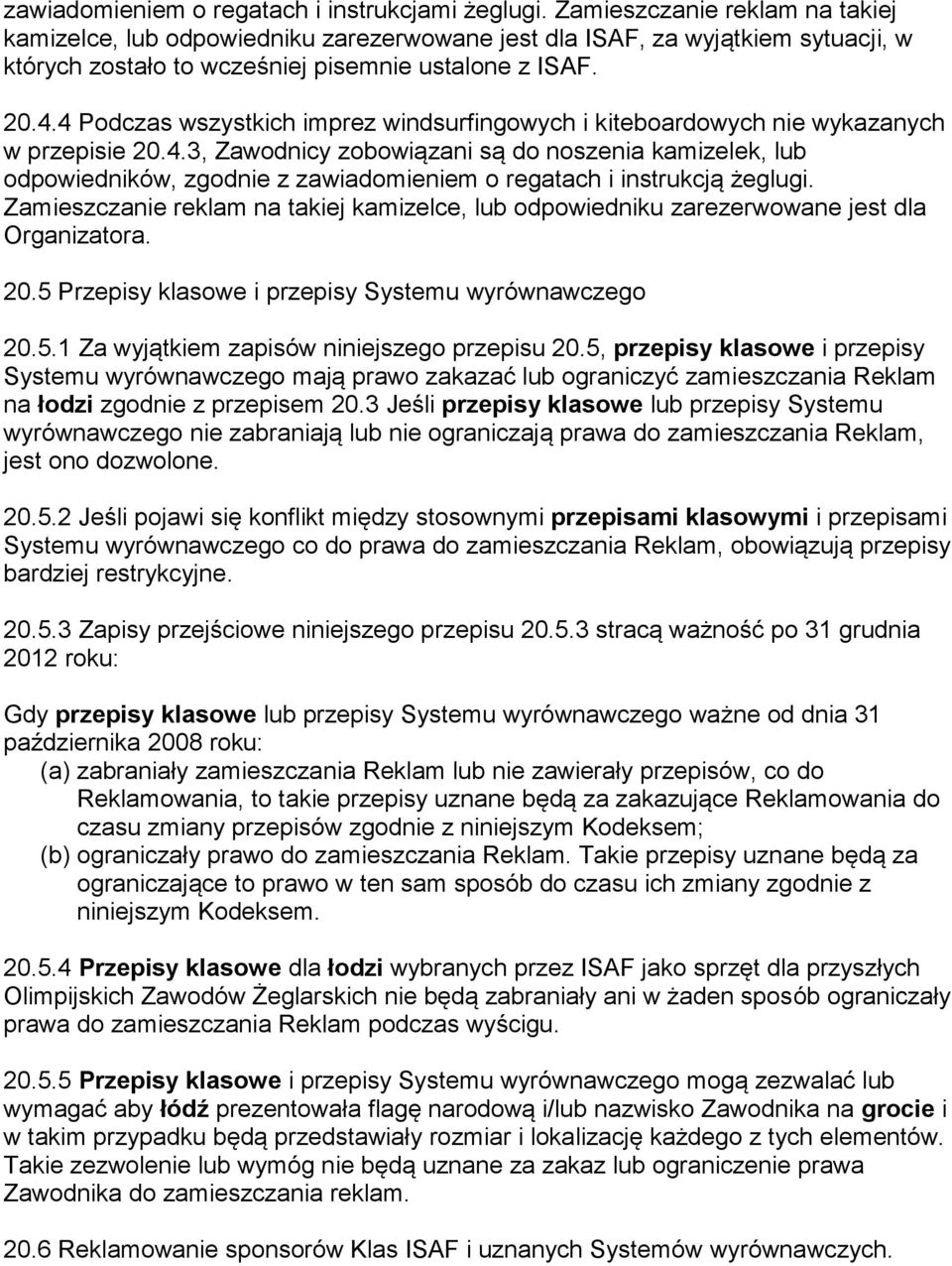 4 Podczas wszystkich imprez windsurfingowych i kiteboardowych nie wykazanych w przepisie 20.4.3, Zawodnicy zobowiązani są do noszenia kamizelek, lub odpowiedników, zgodnie z zawiadomieniem o regatach i instrukcją żeglugi.
