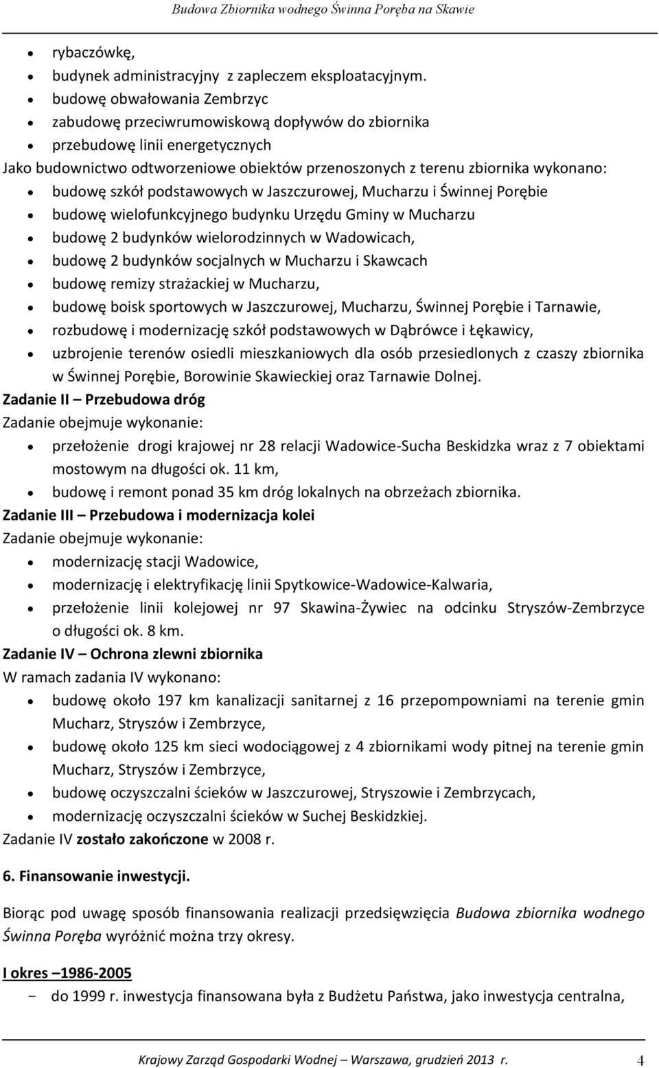 szkół podstawowych w Jaszczurowej, Mucharzu i Świnnej Porębie budowę wielofunkcyjnego budynku Urzędu Gminy w Mucharzu budowę 2 budynków wielorodzinnych w Wadowicach, budowę 2 budynków socjalnych w