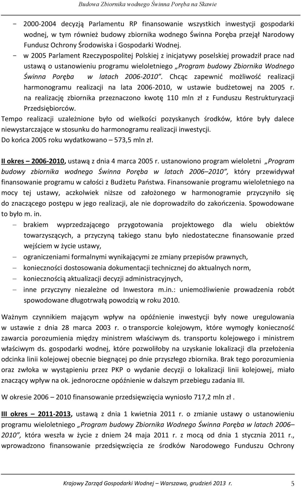 - w 2005 Parlament Rzeczypospolitej Polskiej z inicjatywy poselskiej prowadził prace nad ustawą o ustanowieniu programu wieloletniego Program budowy Zbiornika Wodnego Świnna Poręba w latach 2006-2010.