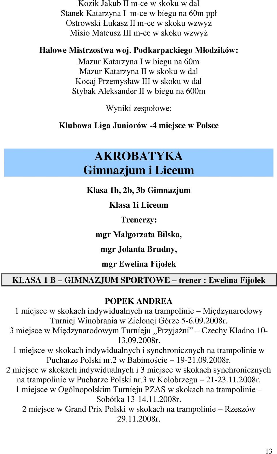 Juniorów -4 miejsce w Polsce AKROBATYKA Gimnazjum i Liceum Klasa 1b, 2b, 3b Gimnazjum Klasa 1i Liceum Trenerzy: mgr Małgorzata Bilska, mgr Jolanta Brudny, mgr Ewelina Fijołek KLASA 1 B GIMNAZJUM