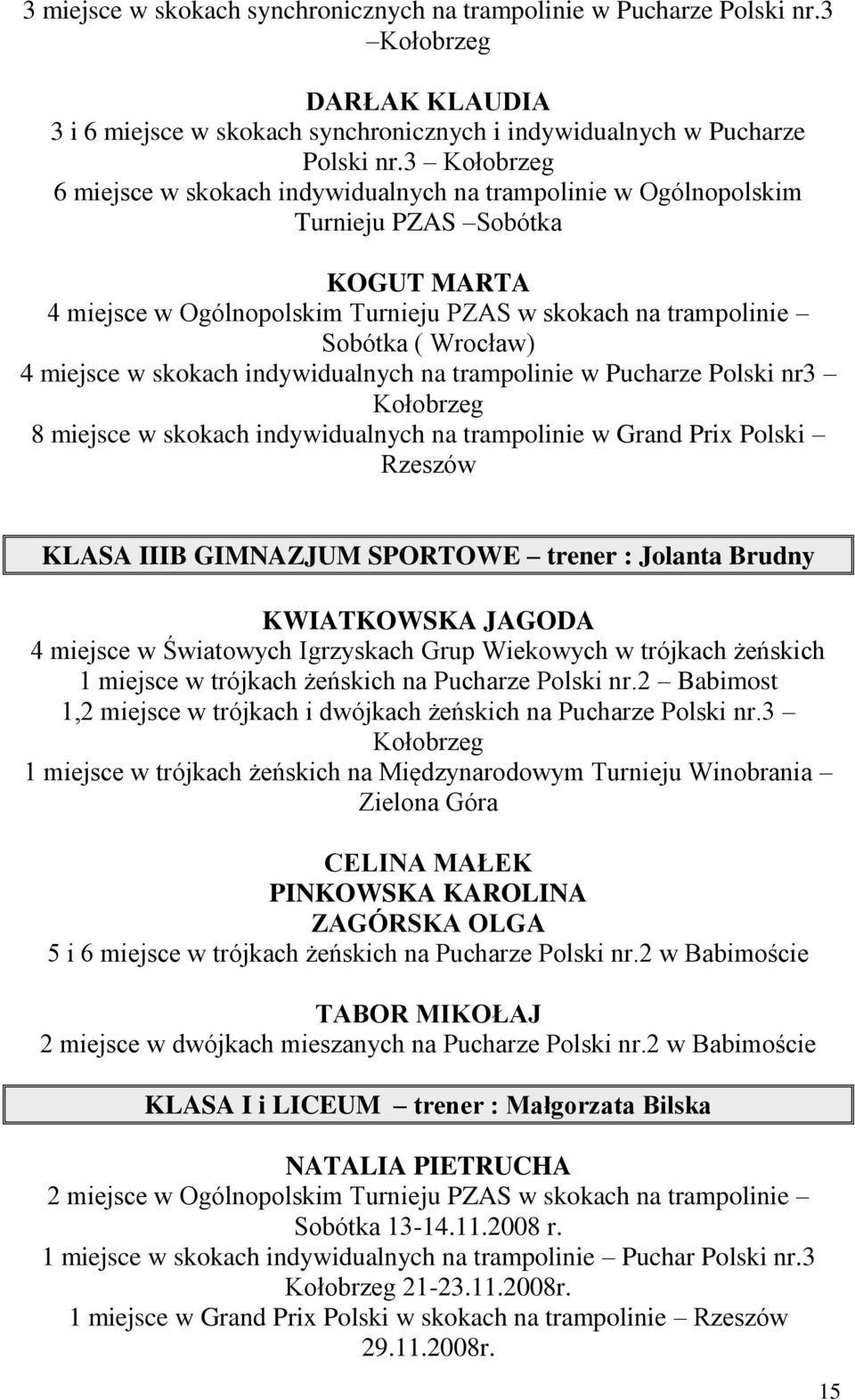 miejsce w skokach indywidualnych na trampolinie w Pucharze Polski nr3 Kołobrzeg 8 miejsce w skokach indywidualnych na trampolinie w Grand Prix Polski Rzeszów KLASA IIIB GIMNAZJUM SPORTOWE trener :