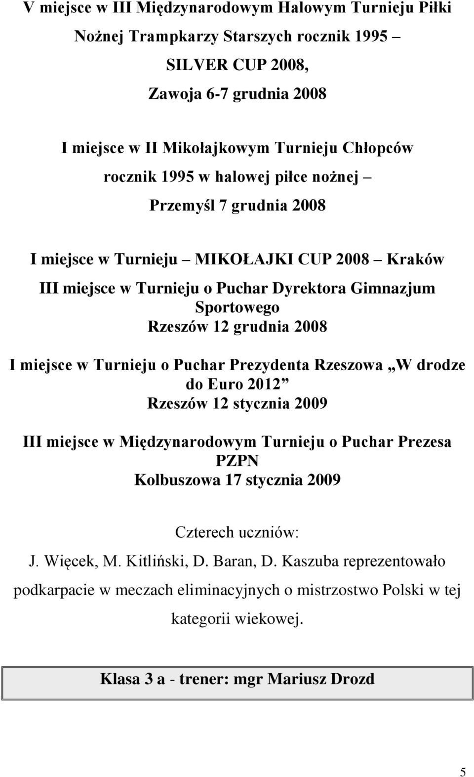 miejsce w Turnieju o Puchar Prezydenta Rzeszowa W drodze do Euro 2012 Rzeszów 12 stycznia 2009 III miejsce w Międzynarodowym Turnieju o Puchar Prezesa PZPN Kolbuszowa 17 stycznia 2009