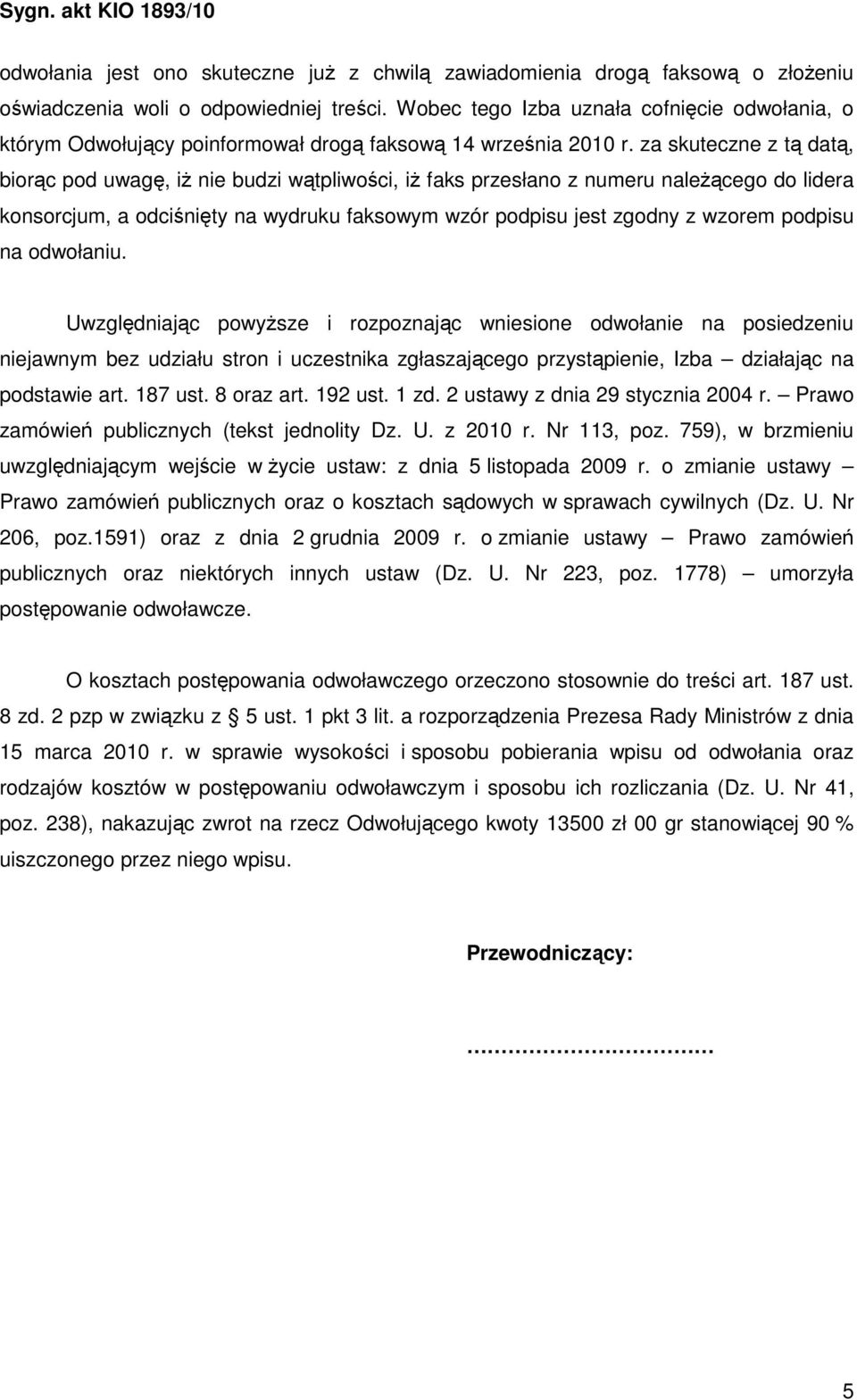 za skuteczne z tą datą, biorąc pod uwagę, iŝ nie budzi wątpliwości, iŝ faks przesłano z numeru naleŝącego do lidera konsorcjum, a odciśnięty na wydruku faksowym wzór podpisu jest zgodny z wzorem