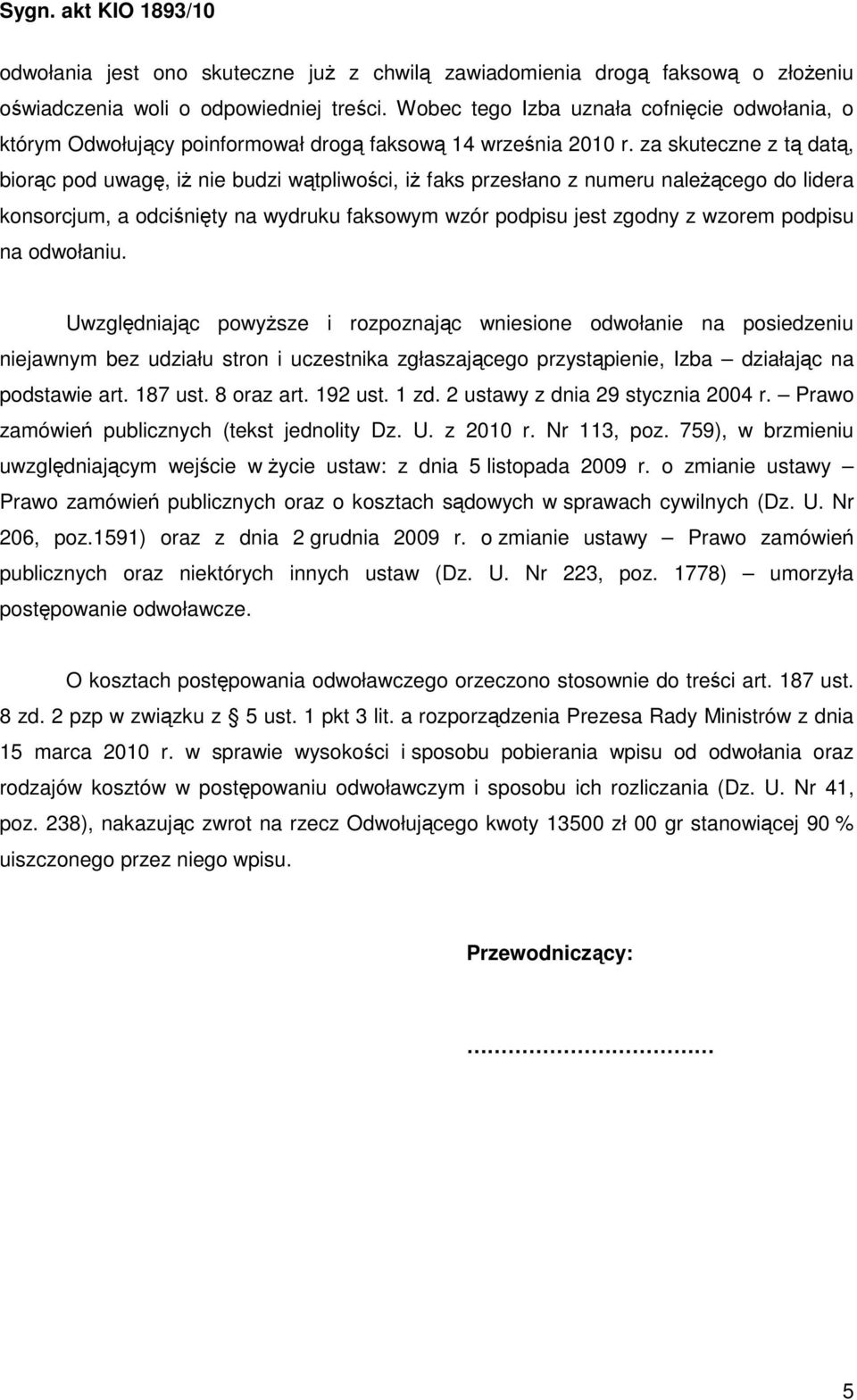 za skuteczne z tą datą, biorąc pod uwagę, iŝ nie budzi wątpliwości, iŝ faks przesłano z numeru naleŝącego do lidera konsorcjum, a odciśnięty na wydruku faksowym wzór podpisu jest zgodny z wzorem