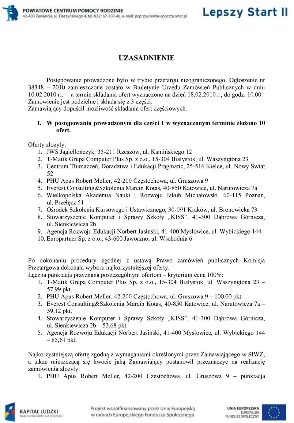 W postępowaniu prowadzonym dla części 1 w wyznaczonym terminie złożono 10 ofert. Oferty złożyły: 1. JWS Jagiellończyk, 35-211 Rzeszów, ul. Kamińskiego 12 2. T-Matik Grupa Computer Plus Sp. z o.o., 15-304 Białystok, ul.