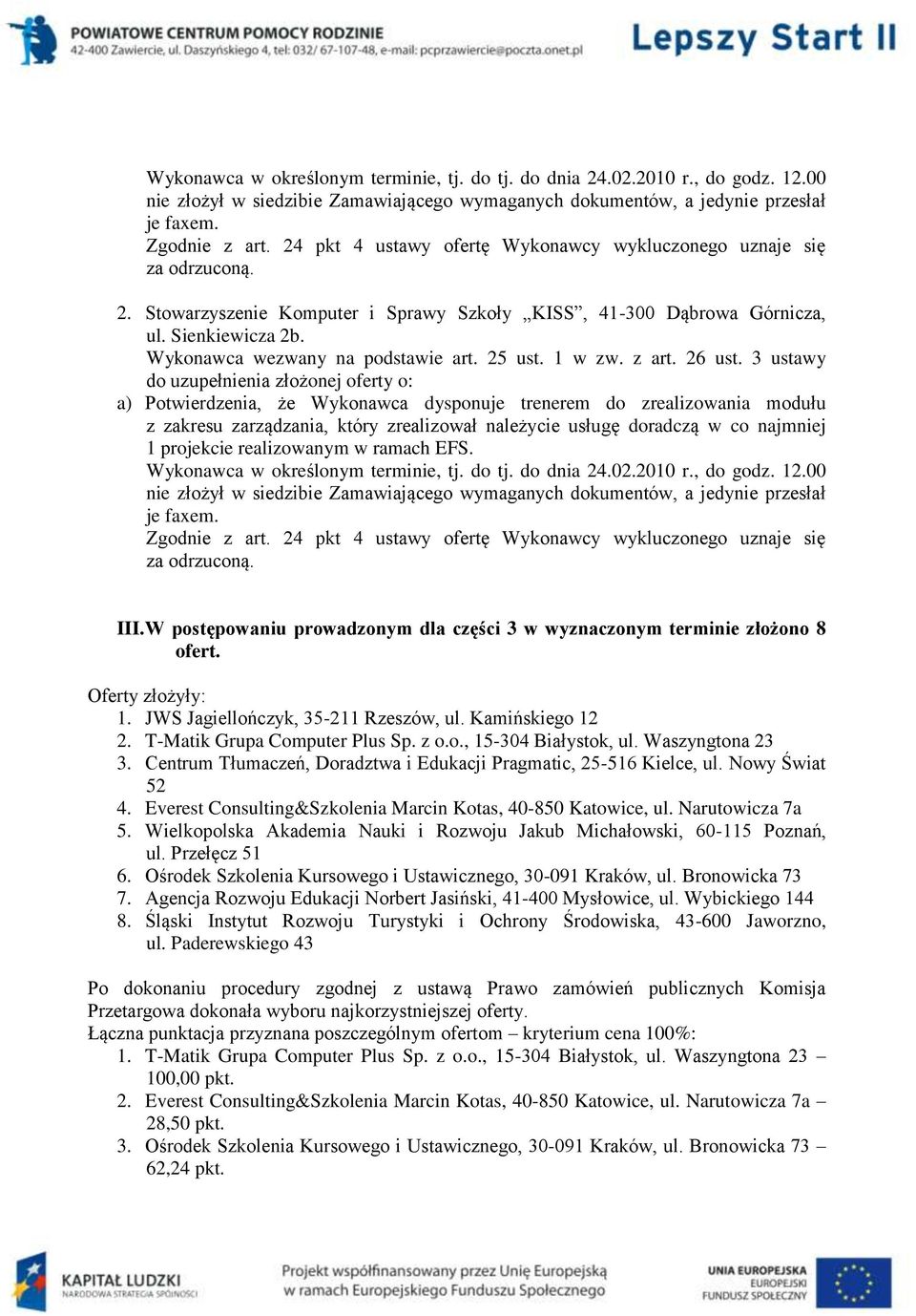 W postępowaniu prowadzonym dla części 3 w wyznaczonym terminie złożono 8 ofert. Oferty złożyły: 1. JWS Jagiellończyk, 35-211 Rzeszów, ul. Kamińskiego 12 2. T-Matik Grupa Computer Plus Sp. z o.o., 15-304 Białystok, ul.