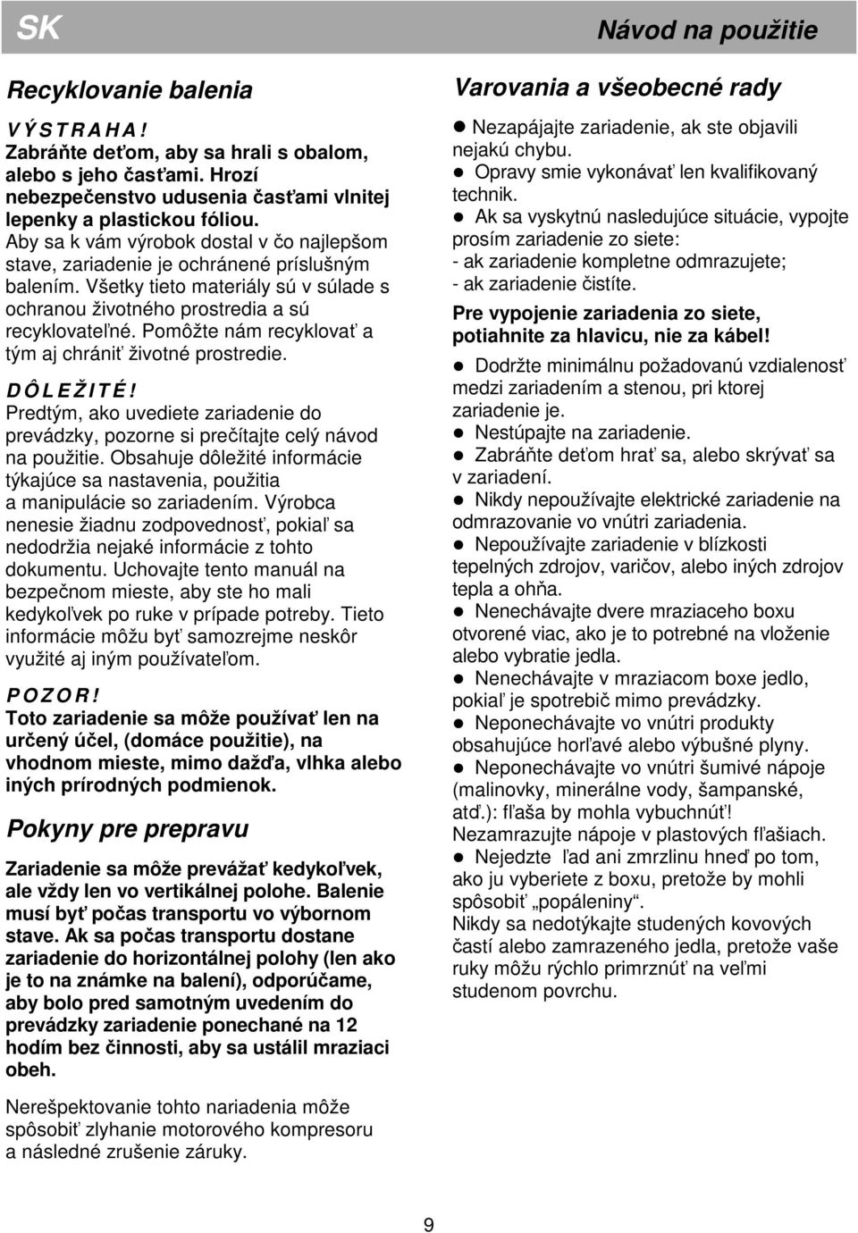 Pomôžte nám recyklovať a tým aj chrániť životné prostredie. D Ô L E Ž I T É! Predtým, ako uvediete zariadenie do prevádzky, pozorne si prečítajte celý návod na použitie.