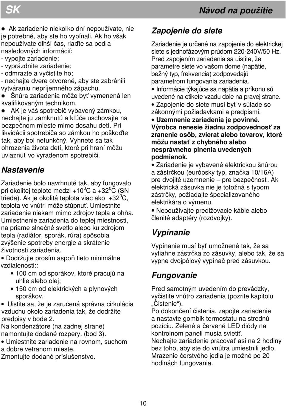 vytváraniu nepríjemného zápachu. Šnúra zariadenia môže byť vymenená len kvalifikovaným technikom.