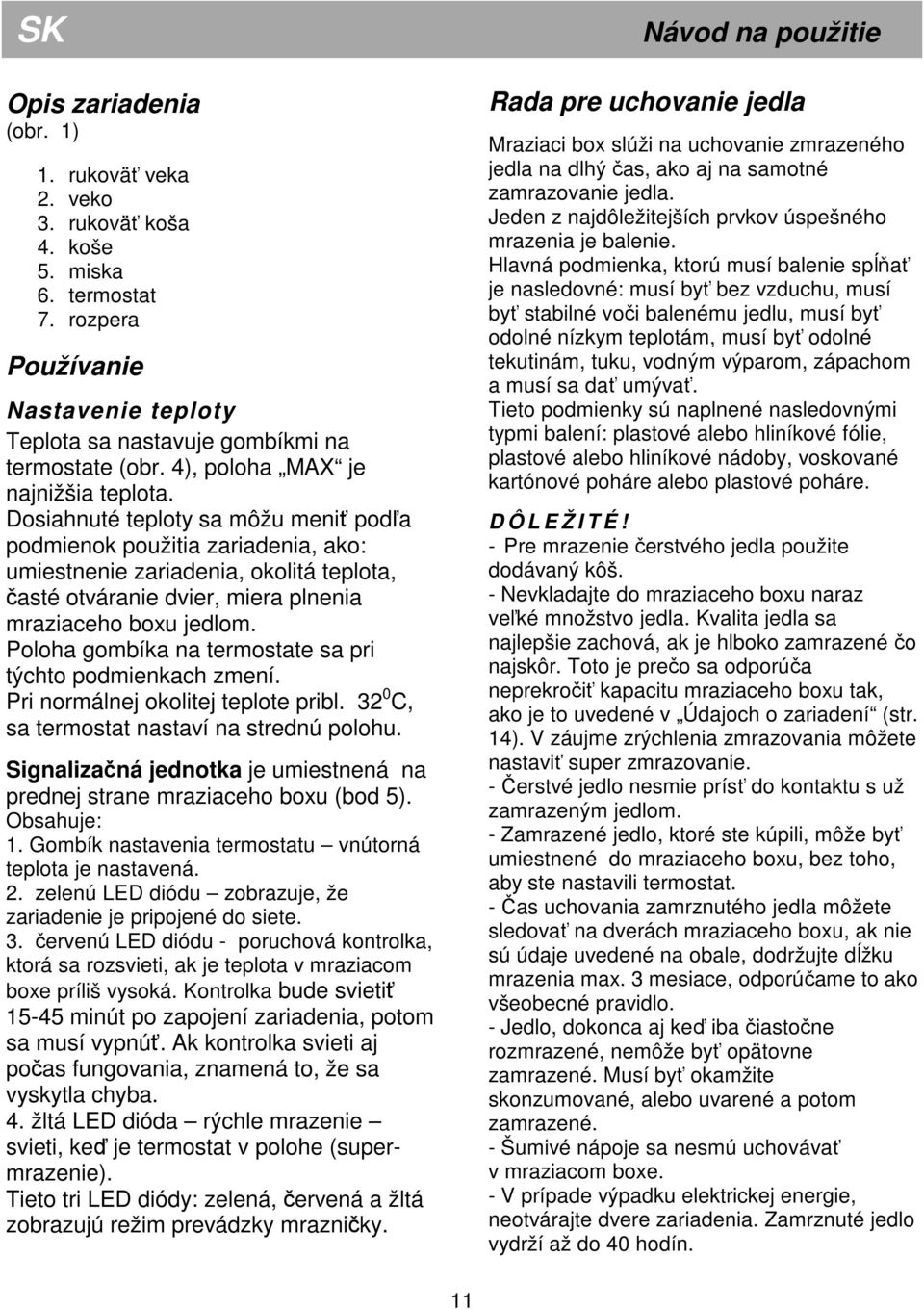 Dosiahnuté teploty sa môžu meniť podľa podmienok použitia zariadenia, ako: umiestnenie zariadenia, okolitá teplota, časté otváranie dvier, miera plnenia mraziaceho boxu jedlom.