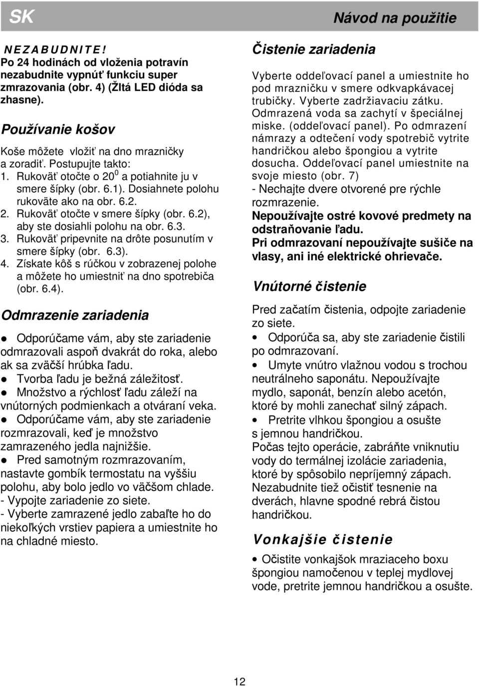 6.2), aby ste dosiahli polohu na obr. 6.3. 3. Rukoväť pripevnite na drôte posunutím v smere šípky (obr. 6.3). 4. Získate kôš s rúčkou v zobrazenej polohe a môžete ho umiestniť na dno spotrebiča (obr.