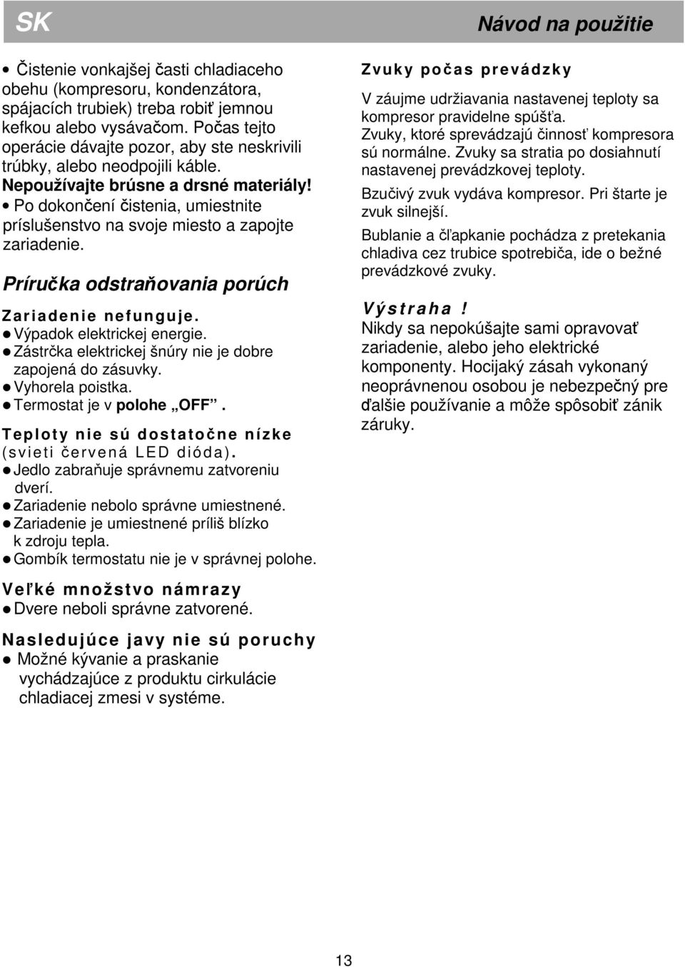 Po dokončení čistenia, umiestnite príslušenstvo na svoje miesto a zapojte zariadenie. Príručka odstraňovania porúch Zariadenie nefunguje. Výpadok elektrickej energie.