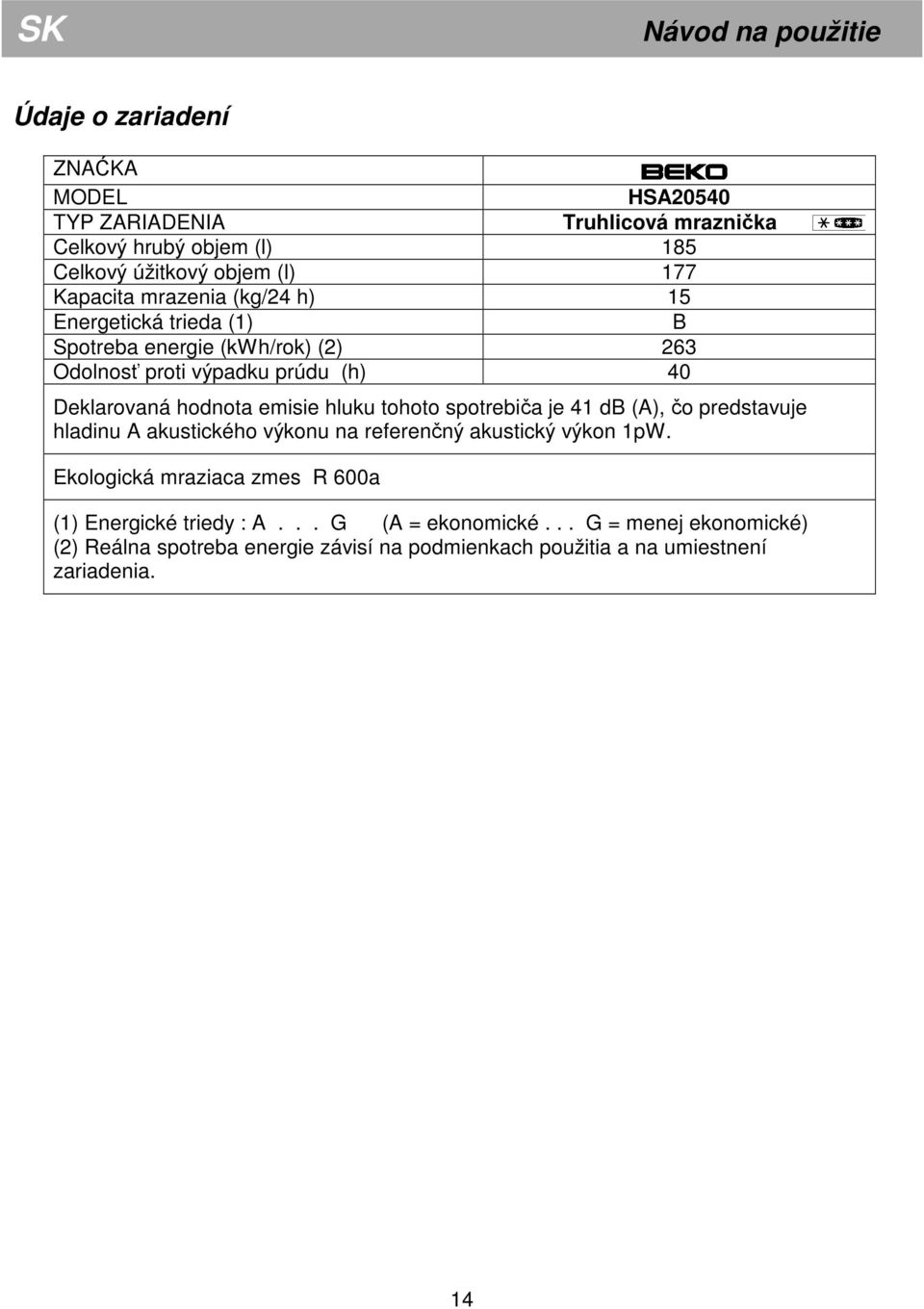 emisie hluku tohoto spotrebiča je 41 db (A), čo predstavuje hladinu A akustického výkonu na referenčný akustický výkon 1pW.