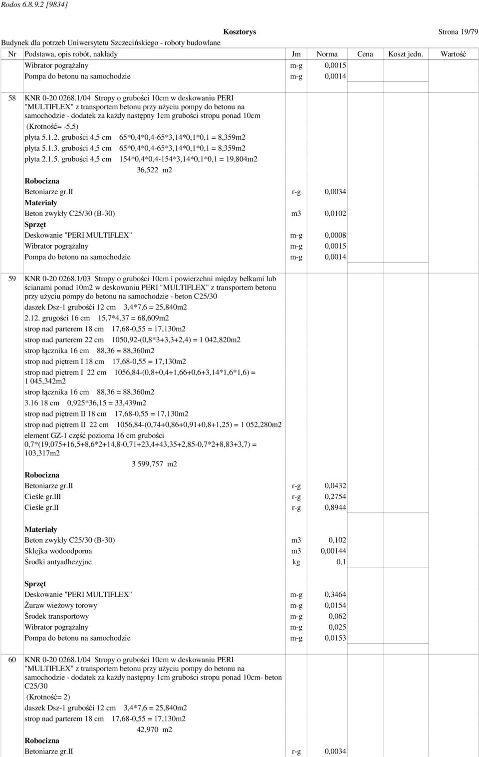 płyta 5.1.2. grubości 4,5 cm 65*0,4*0,4-65*3,14*0,1*0,1 = 8,359m2 płyta 5.1.3. grubości 4,5 cm 65*0,4*0,4-65*3,14*0,1*0,1 = 8,359m2 płyta 2.1.5. grubości 4,5 cm 154*0,4*0,4-154*3,14*0,1*0,1 = 19,804m2 36,522 m2 Betoniarze gr.