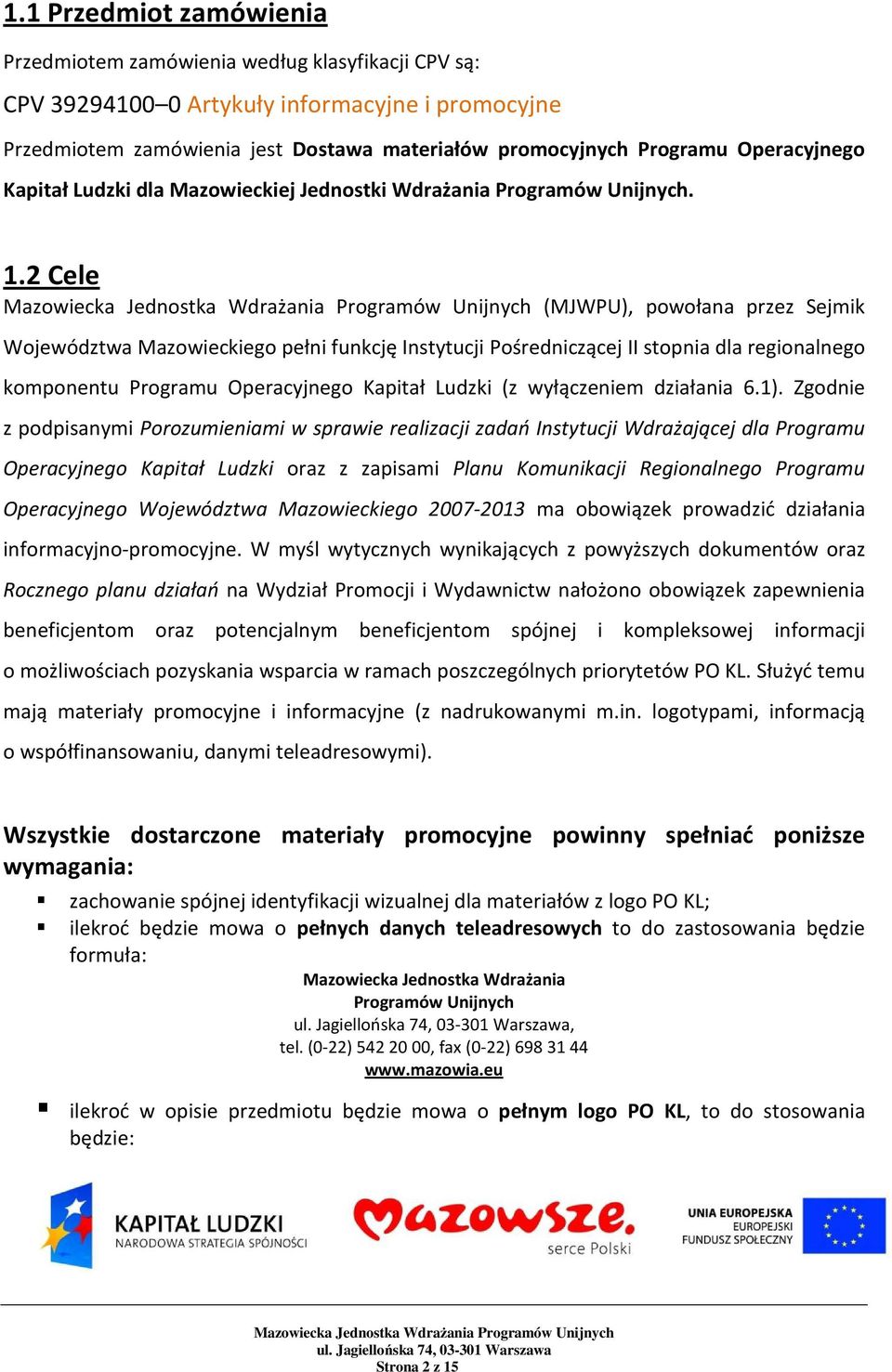 2 Cele Mazowiecka Jednostka Wdrażania Programów Unijnych (MJWPU), powołana przez Sejmik Województwa Mazowieckiego pełni funkcję Instytucji Pośredniczącej II stopnia dla regionalnego komponentu