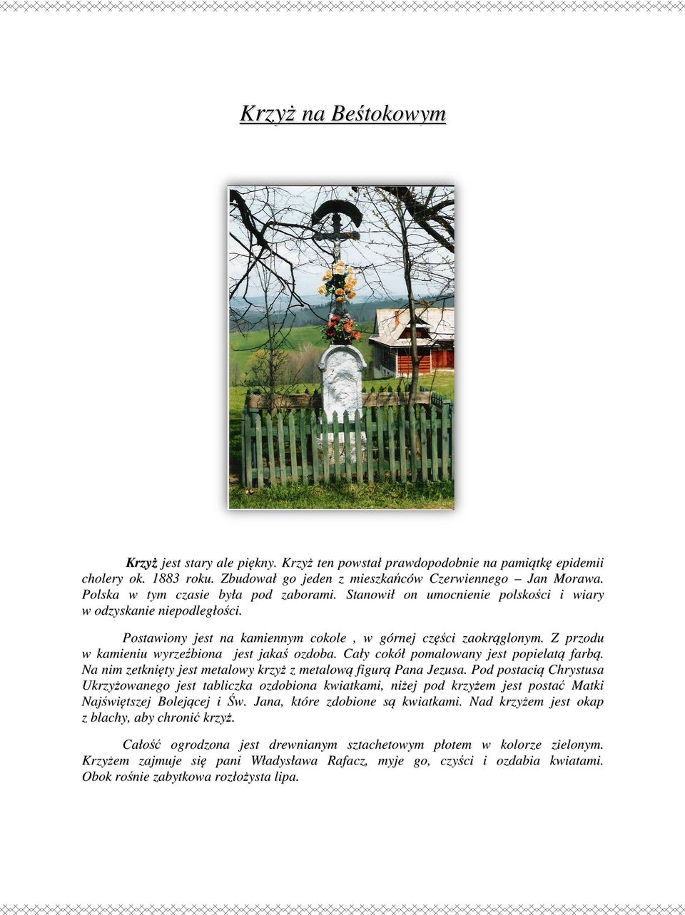 Z przodu w kamieniu wyrzeźbiona jest jakaś ozdoba. Cały cokół pomalowany jest popielatą farbą. Na nim zetknięty jest metalowy krzyż z metalową figurą Pana Jezusa.
