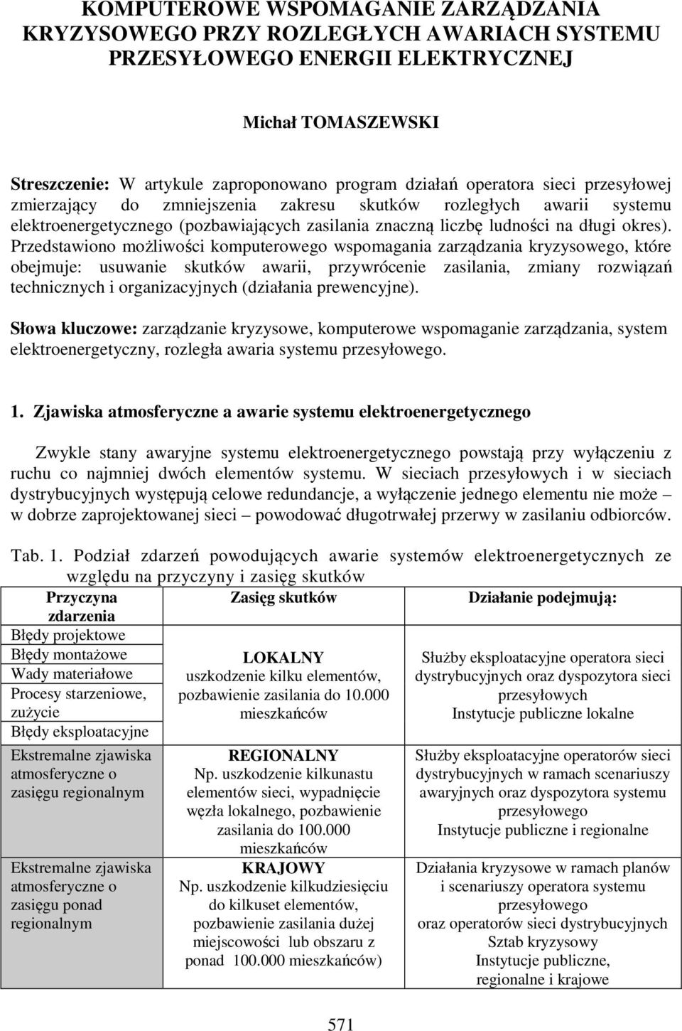 Przedstawiono możliwości komputerowego wspomagania zarządzania kryzysowego, które obejmuje: usuwanie skutków awarii, przywrócenie zasilania, zmiany rozwiązań technicznych i organizacyjnych (działania