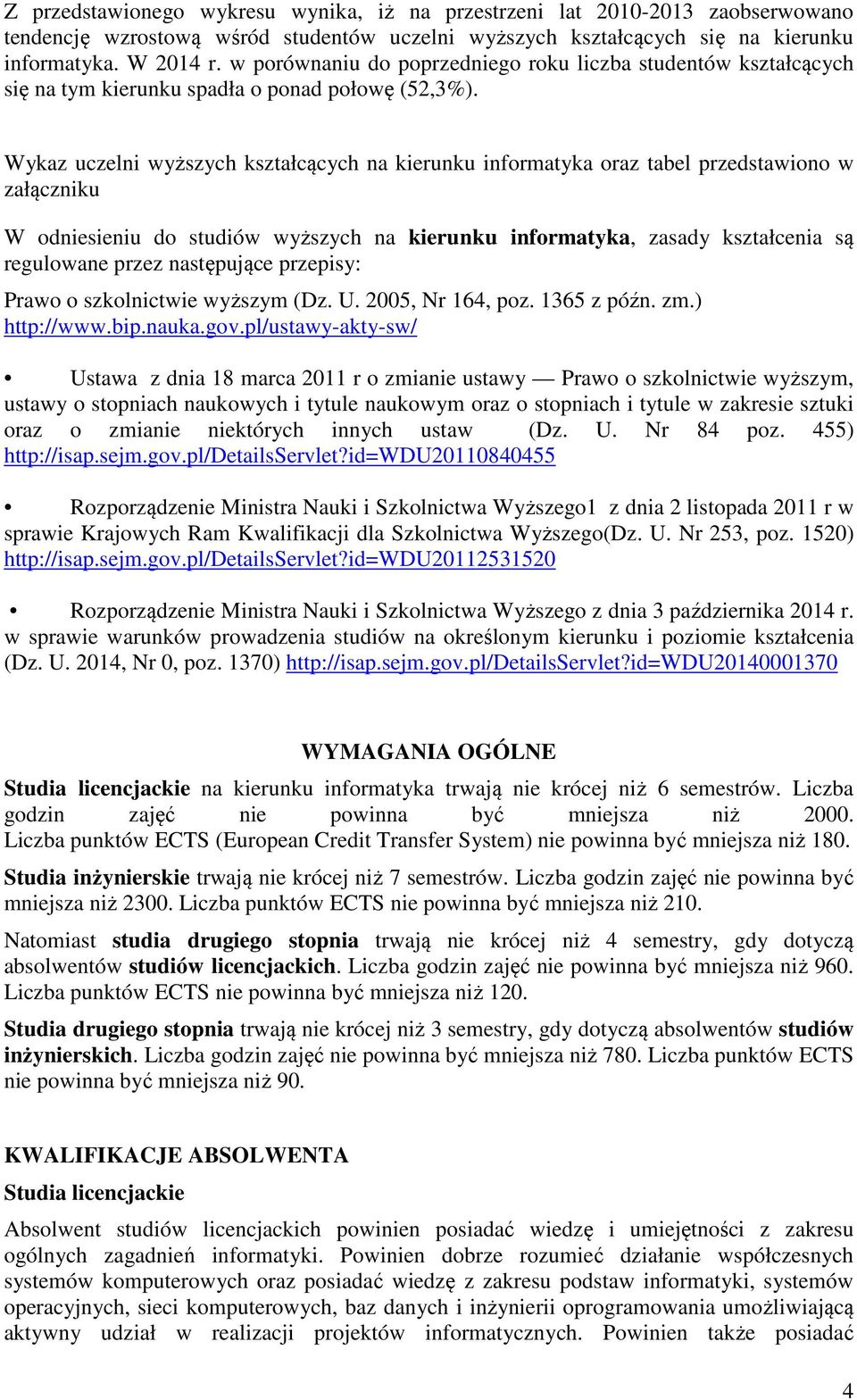 Wykaz uczelni wyższych kształcących na kierunku informatyka oraz tabel przedstawiono w załączniku W odniesieniu do studiów wyższych na kierunku informatyka, zasady kształcenia są regulowane przez